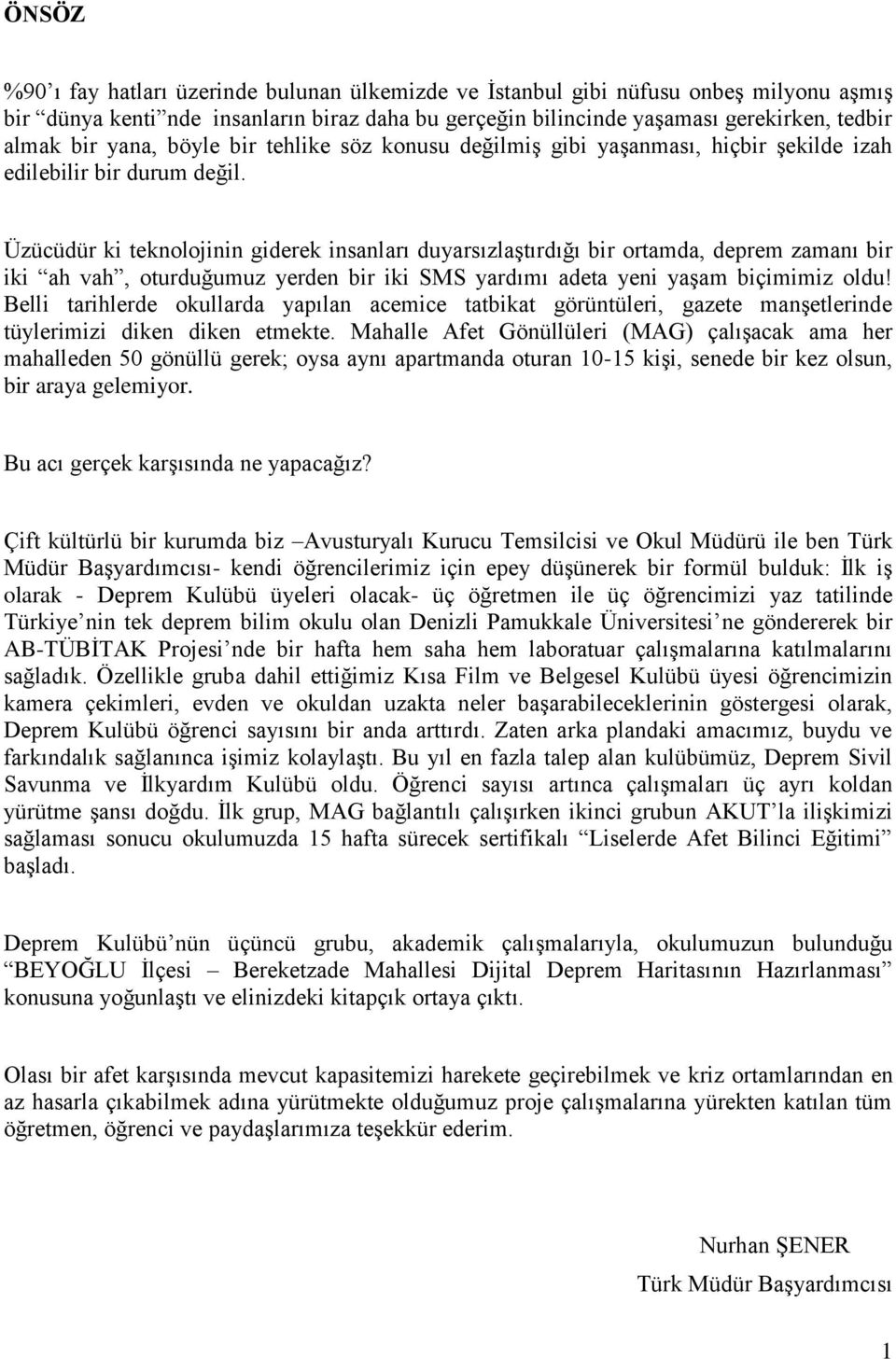 Üzücüdür ki teknolojinin giderek insanları duyarsızlaģtırdığı bir ortamda, deprem zamanı bir iki ah vah, oturduğumuz yerden bir iki SMS yardımı adeta yeni yaģam biçimimiz oldu!