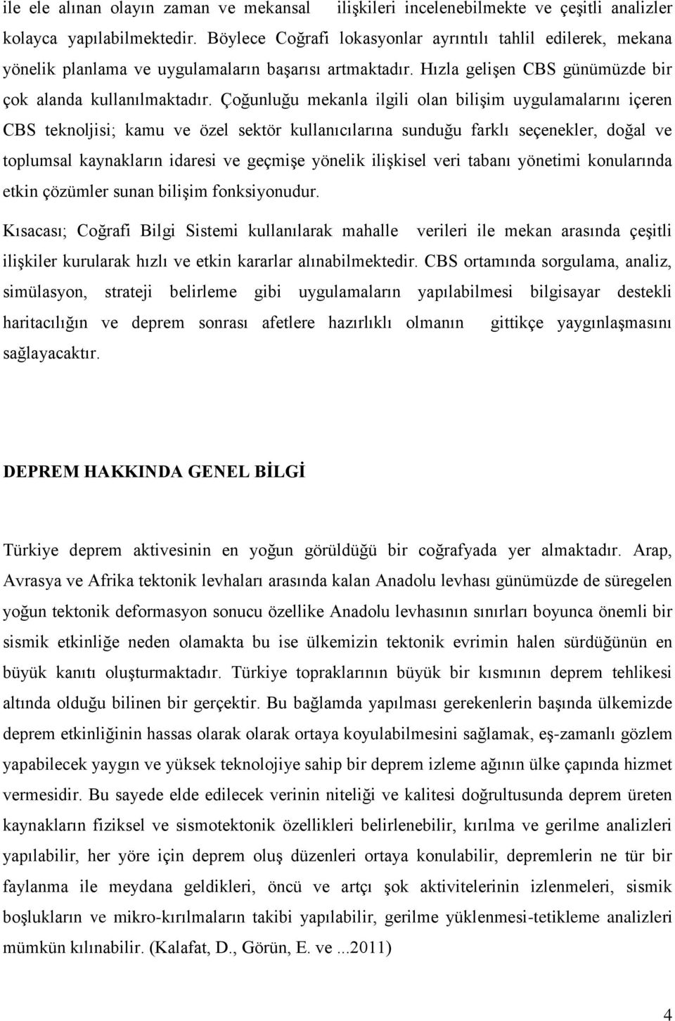 Çoğunluğu mekanla ilgili olan biliģim uygulamalarını içeren CBS teknoljisi; kamu ve özel sektör kullanıcılarına sunduğu farklı seçenekler, doğal ve toplumsal kaynakların idaresi ve geçmiģe yönelik