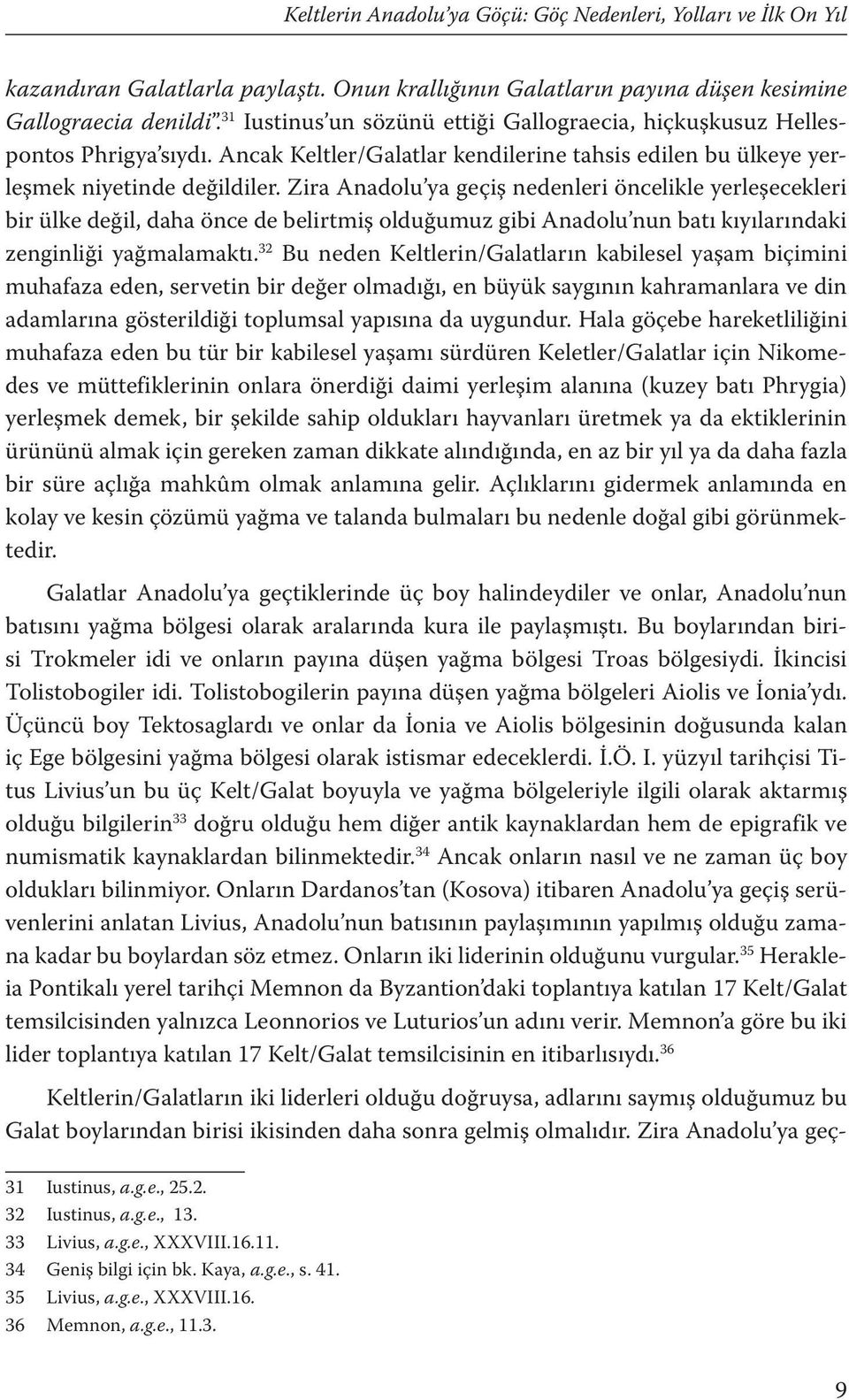 Zira Anadolu ya geçiş nedenleri öncelikle yerleşecekleri bir ülke değil, daha önce de belirtmiş olduğumuz gibi Anadolu nun batı kıyılarındaki zenginliği yağmalamaktı.