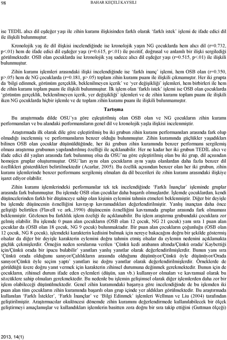 01) ile pozitif, doğrusal ve anlamlı bir ilişki sergilediği görülmektedir. OSB olan çocuklarda ise kronolojik yaş sadece alıcı dil eşdeğer yaşı (r=0.515, p<.01) ile ilişkili bulunmuştur.