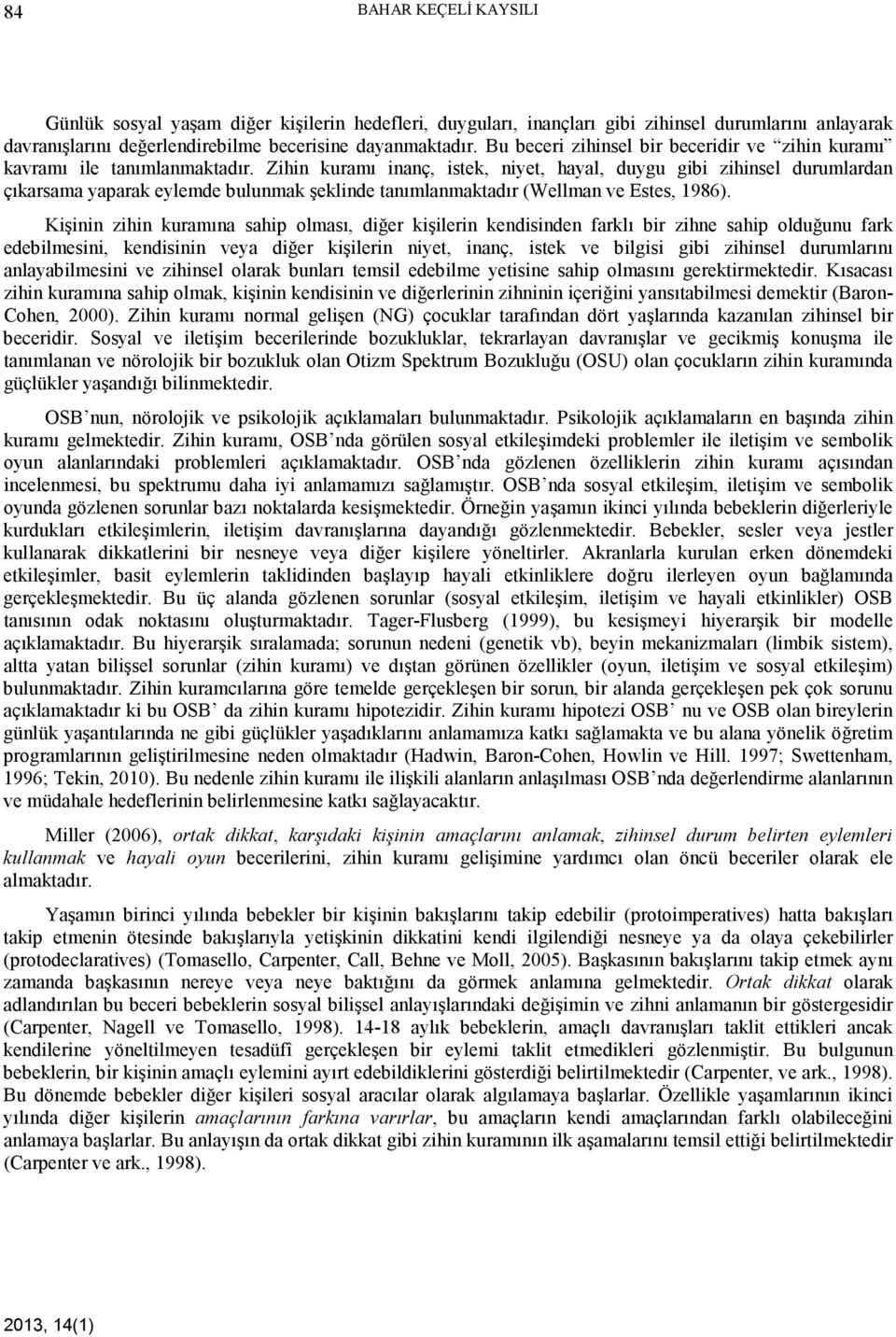 Zihin kuramı inanç, istek, niyet, hayal, duygu gibi zihinsel durumlardan çıkarsama yaparak eylemde bulunmak şeklinde tanımlanmaktadır (Wellman ve Estes, 1986).