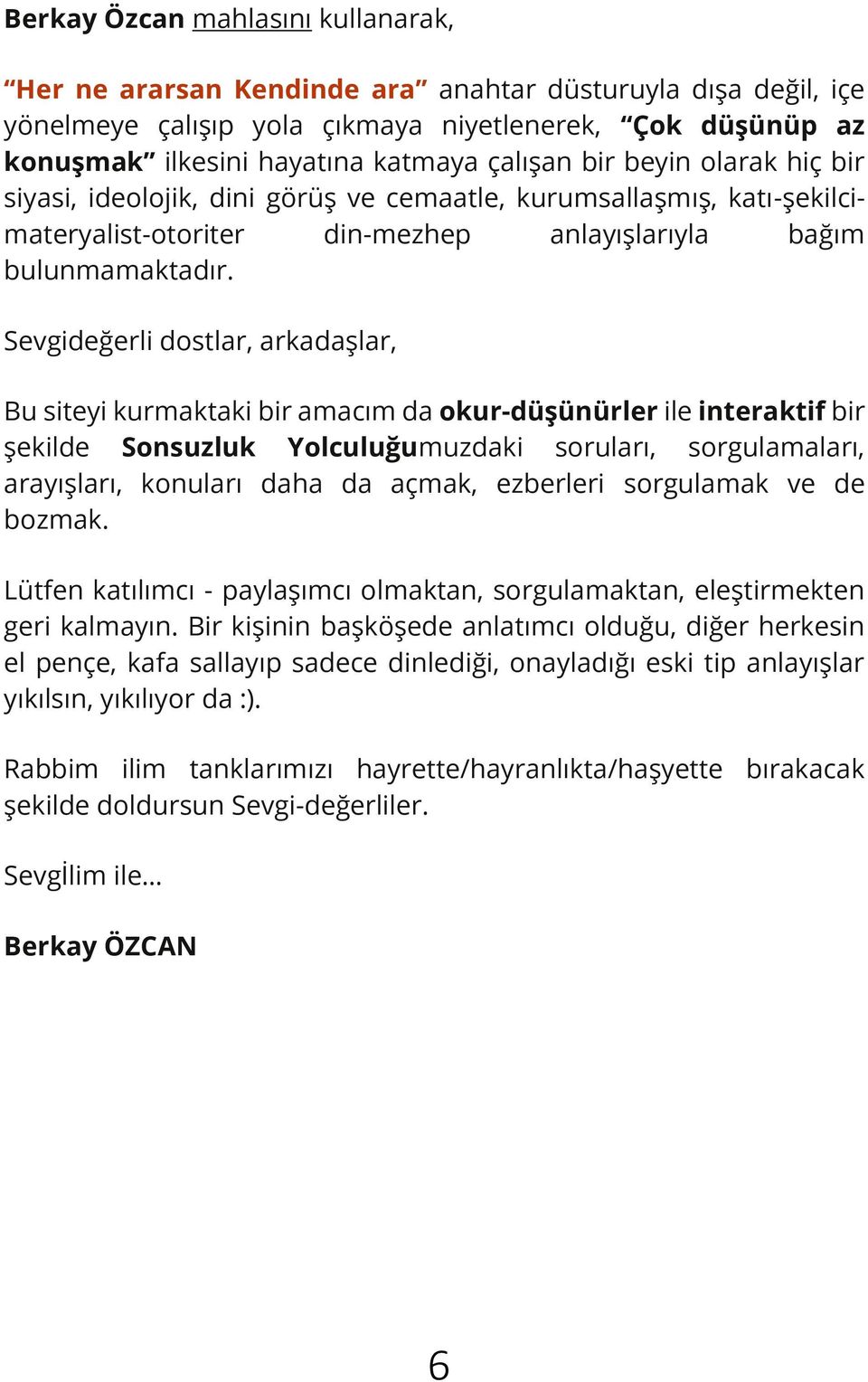 Sevgideğerli dostlar, arkadaşlar, Bu siteyi kurmaktaki bir amacım da okur-düşünürler ile interaktif bir şekilde Sonsuzluk Yolculuğumuzdaki soruları, sorgulamaları, arayışları, konuları daha da açmak,