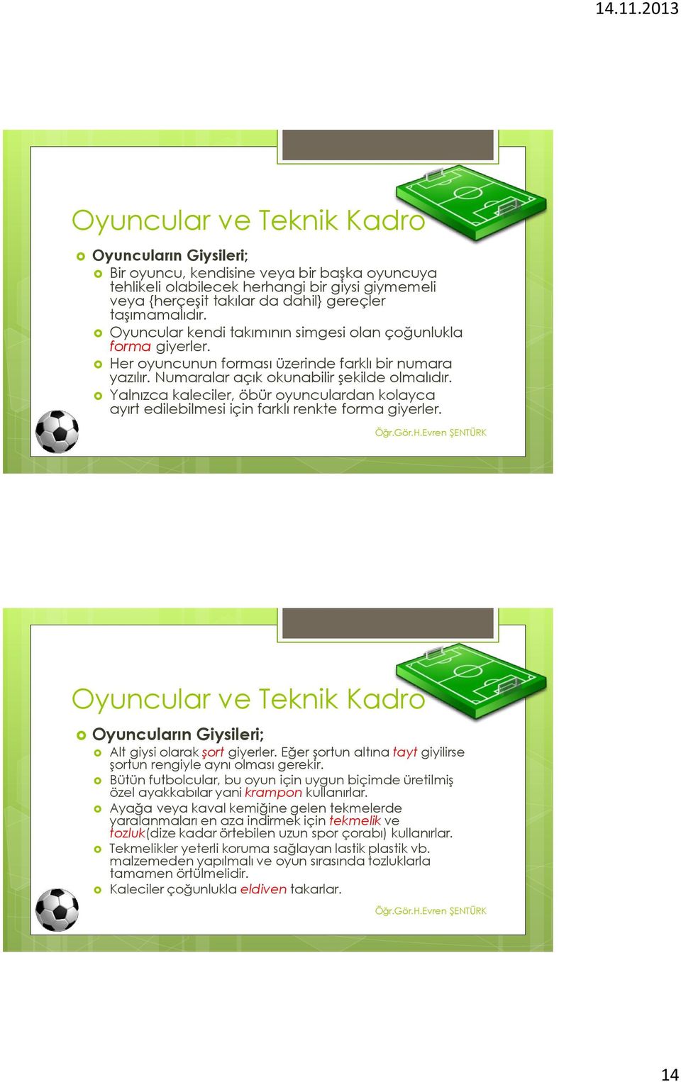 Yalnızca kaleciler, öbür oyunculardan kolayca ayırt edilebilmesi için farklı renkte forma giyerler. Oyuncular ve Teknik Kadro Oyuncuların Giysileri; Alt giysi olarak şort giyerler.