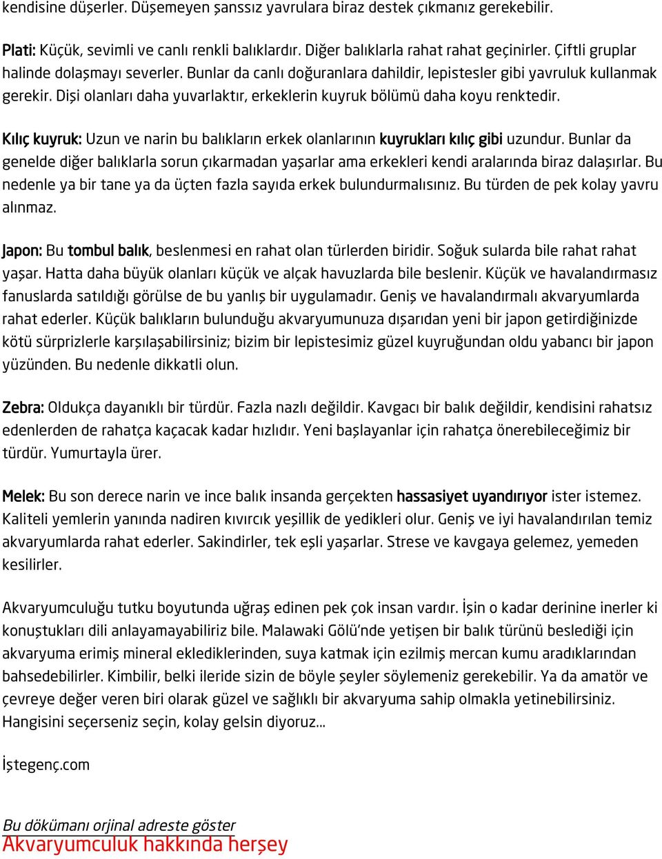 Dişi olanları daha yuvarlaktır, erkeklerin kuyruk bölümü daha koyu renktedir. Kılıç kuyruk: Uzun ve narin bu balıkların erkek olanlarının kuyrukları kılıç gibi uzundur.