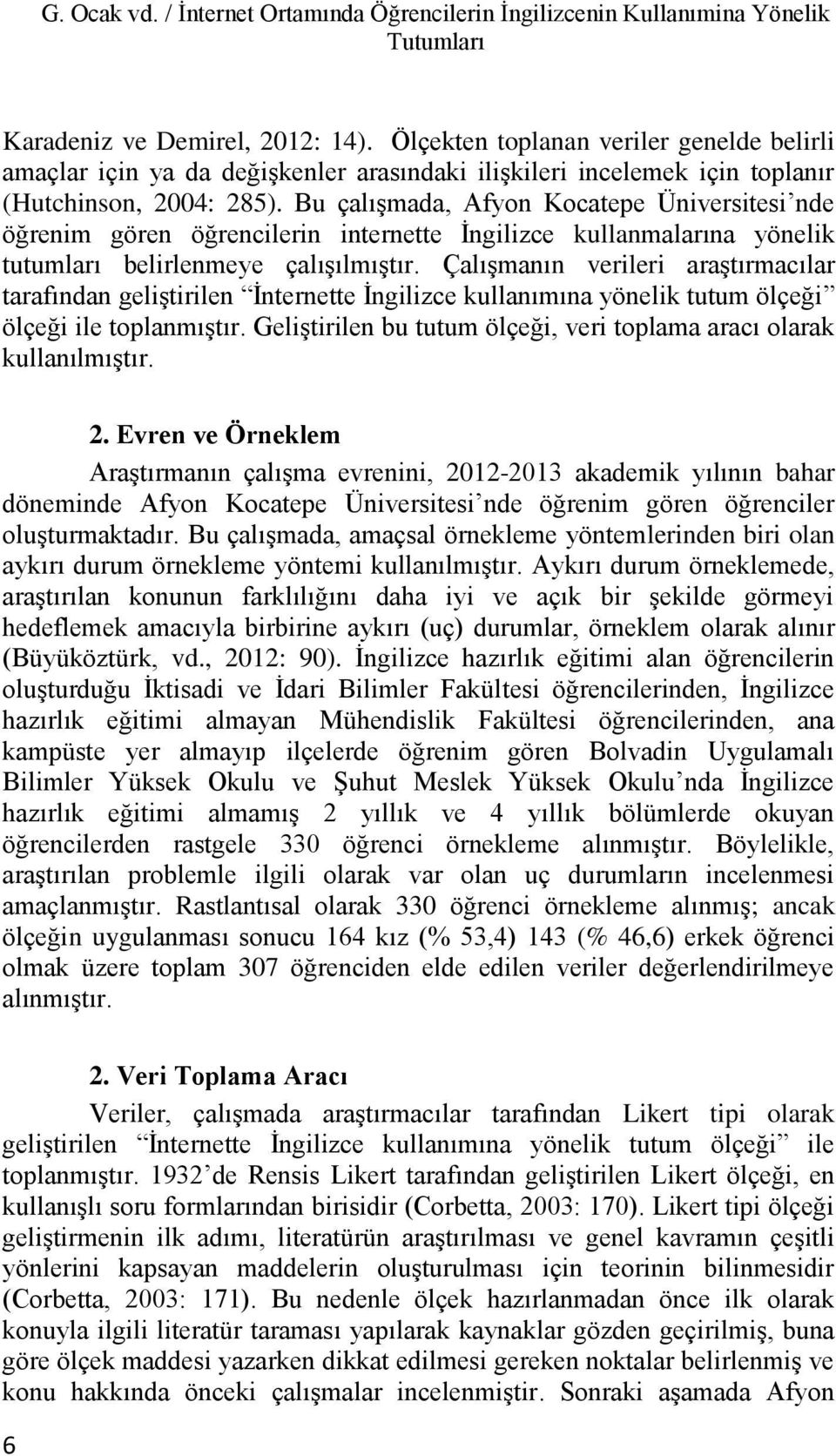 Bu çalışmada, Ayon Kocatepe Üniversitesi nde öğrenim gören öğrencilerin internette İngilizce kullanmalarına yönelik tutumları belirlenmeye çalışılmıştır.