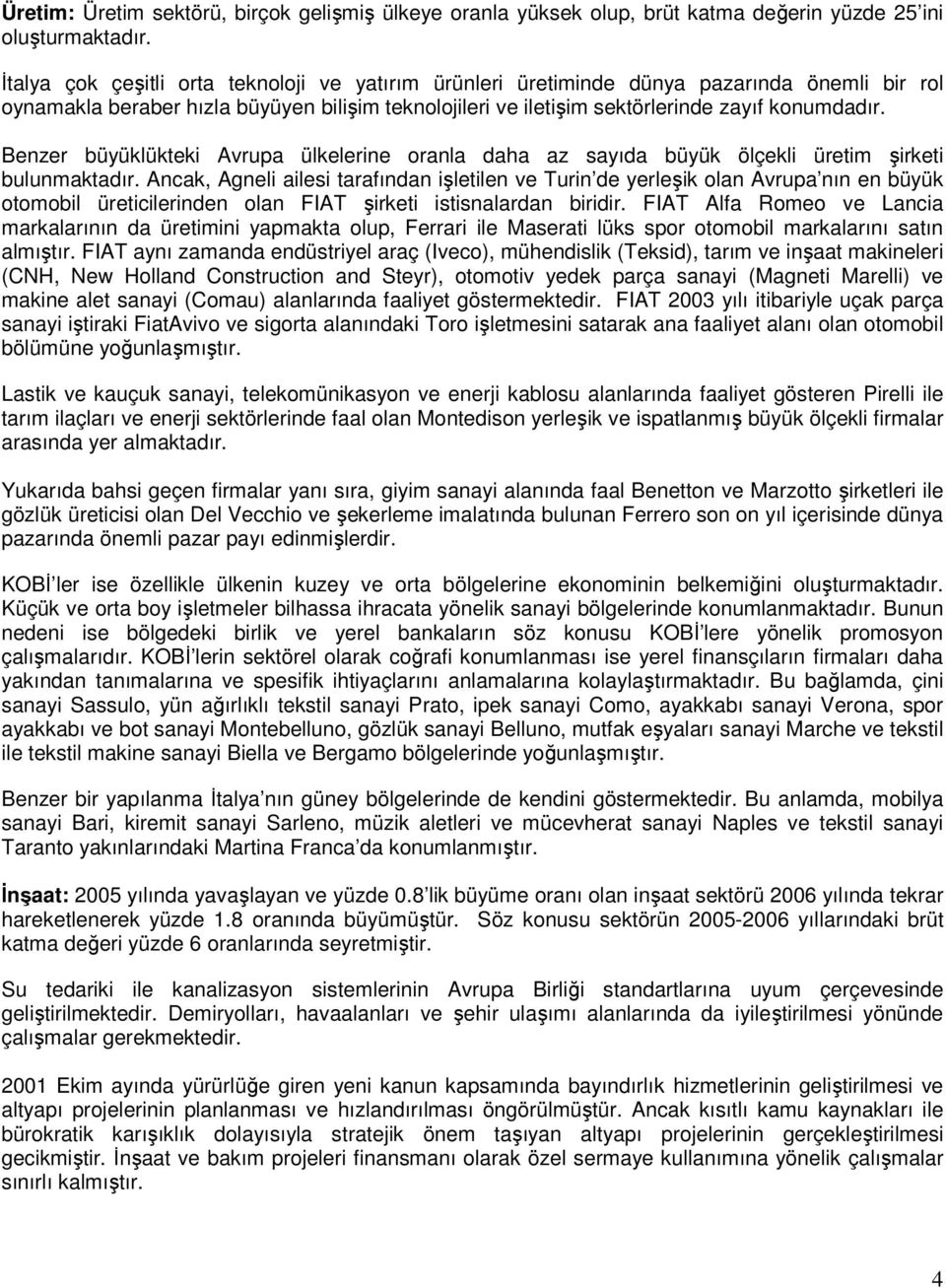 Benzer büyüklükteki Avrupa ülkelerine oranla daha az sayıda büyük ölçekli üretim şirketi bulunmaktadır.