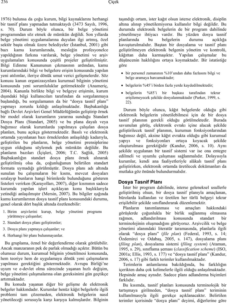 Son yıllarda belge yönetimi uygulamalarına duyulan ilgi artmı, özel sektör ba ta olmak üzere belediyeler ( stanbul, 2001) gibi bazı kamu kurumlarında, mesle in profesyonelce yapıldı ının farkına