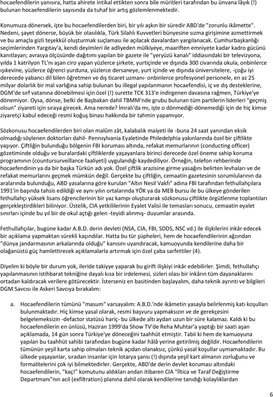 Nedeni, şayet dönerse, büyük bir olasılıkla, Türk Silahlı Kuvvetleri bünyesine sızma girişimine azmettirmek ve bu amaçla gizli teşekkül oluşturmak suçlaması ile açılacak davalardan yargılanacak.