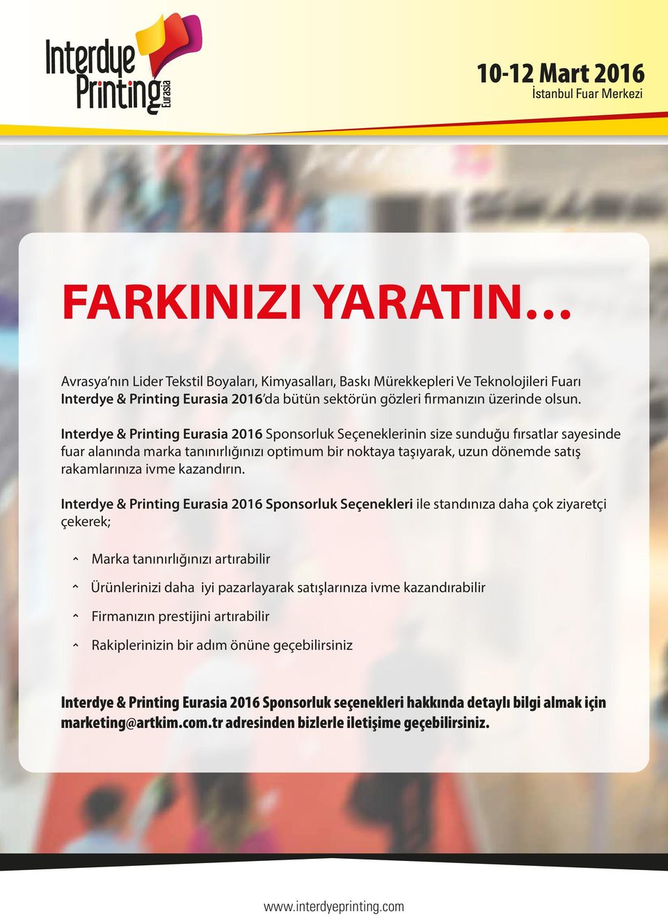 Interdye & Printing Eurasia 2016 Sponsorluk Seçeneklerinin size sunduğu fırsatlar sayesinde fuar alanında marka tanınırlığınızı optimum bir noktaya taşıyarak, uzun dönemde satış