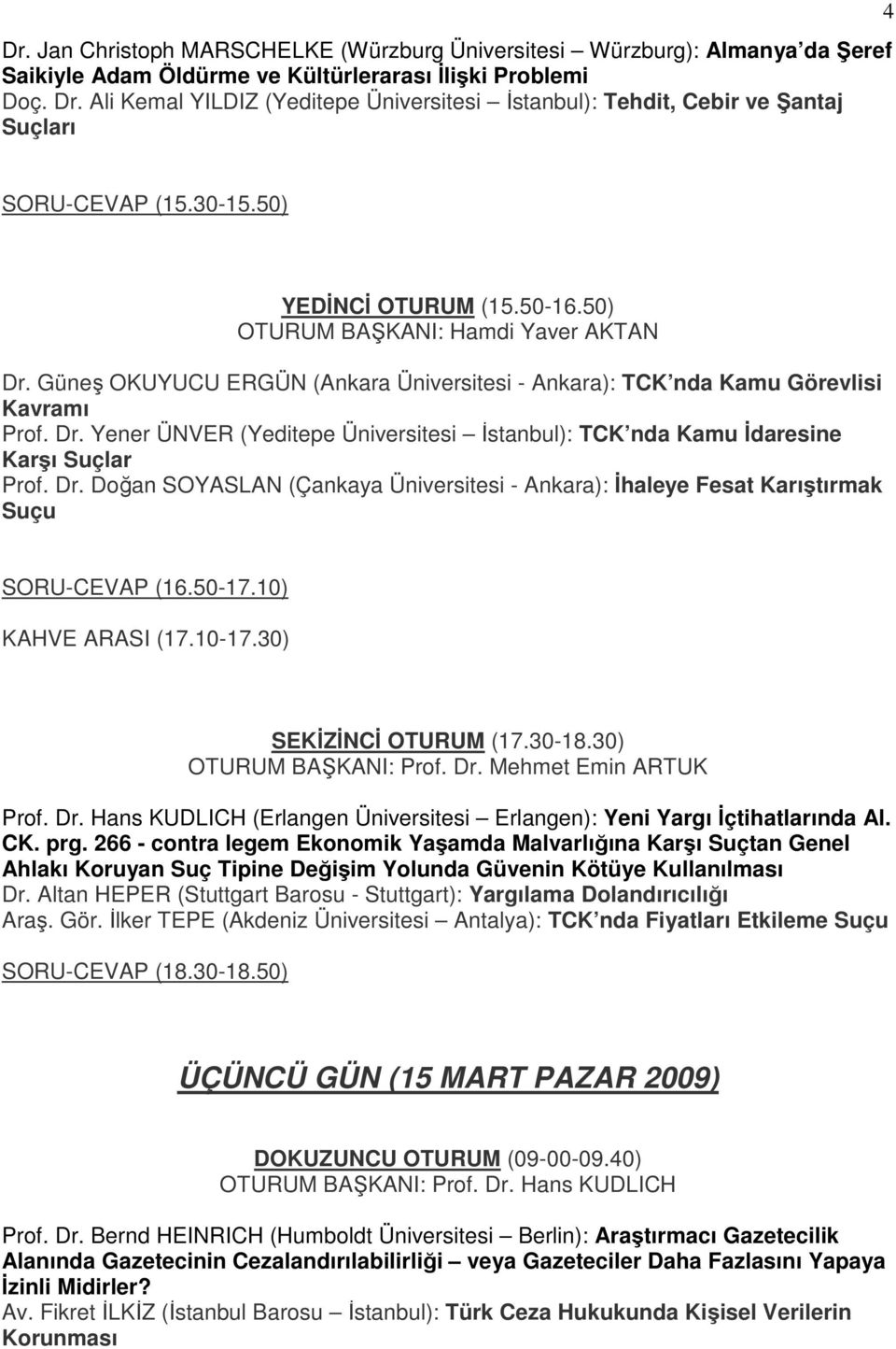 Güneş OKUYUCU ERGÜN (Ankara Üniversitesi - Ankara): TCK nda Kamu Görevlisi Kavramı Prof. Dr. Yener ÜNVER (Yeditepe Üniversitesi Đstanbul): TCK nda Kamu Đdaresine Karşı Suçlar Prof. Dr. Doğan SOYASLAN (Çankaya Üniversitesi - Ankara): Đhaleye Fesat Karıştırmak Suçu SORU-CEVAP (16.