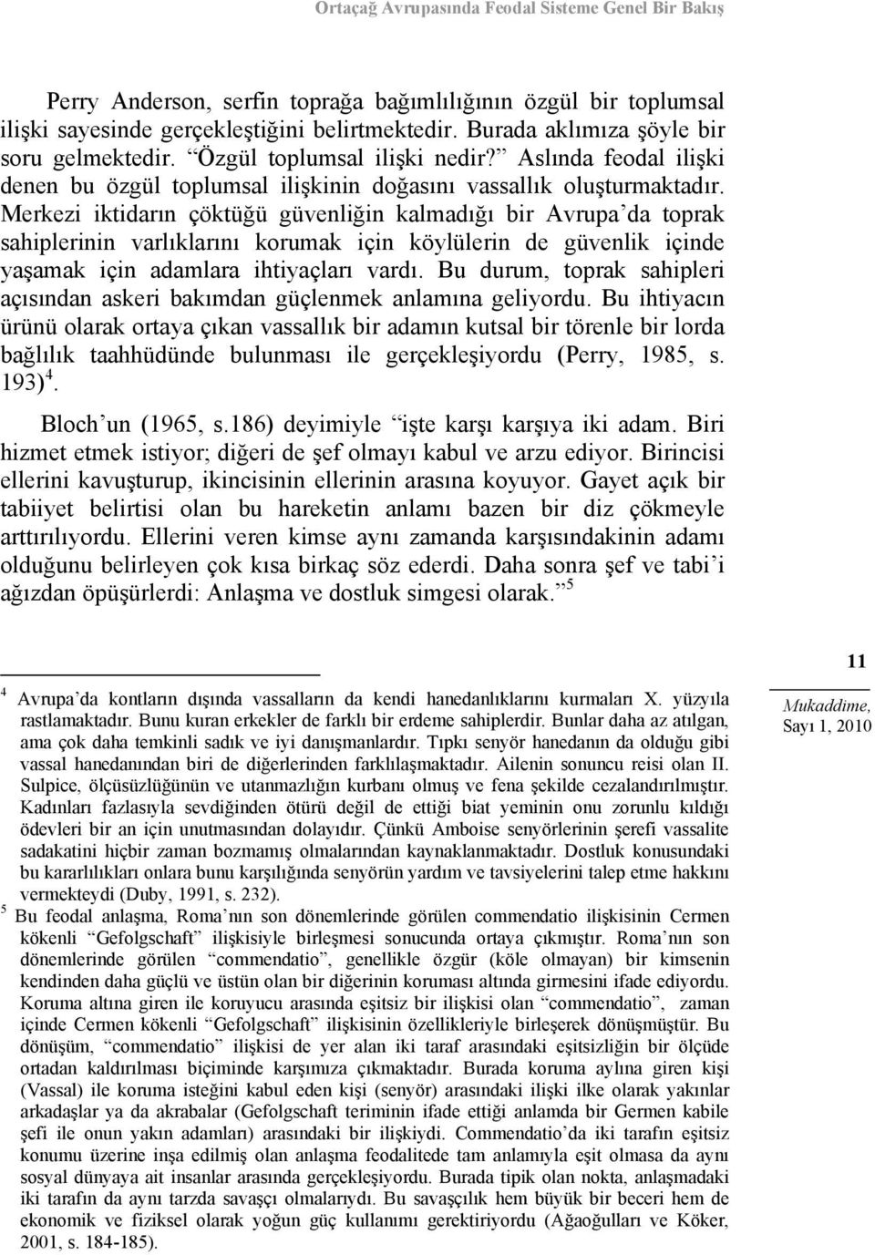 Merkezi iktidarın çöktüğü güvenliğin kalmadığı bir Avrupa da toprak sahiplerinin varlıklarını korumak için köylülerin de güvenlik içinde yaşamak için adamlara ihtiyaçları vardı.