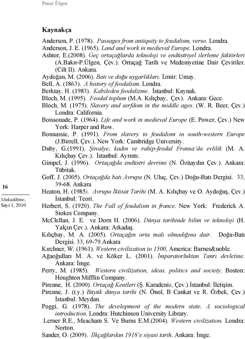 İzmir: Umay. Bell, A. (1863). A history of feodalism. Londra. Berktay, H. (1983). Kabileden feodalizme. İstanbul: Kaynak. Bloch, M. (1995). Feodal toplum (M.A. Kılıçbay, Çev). Ankara: Gece. Bloch, M. (1975).