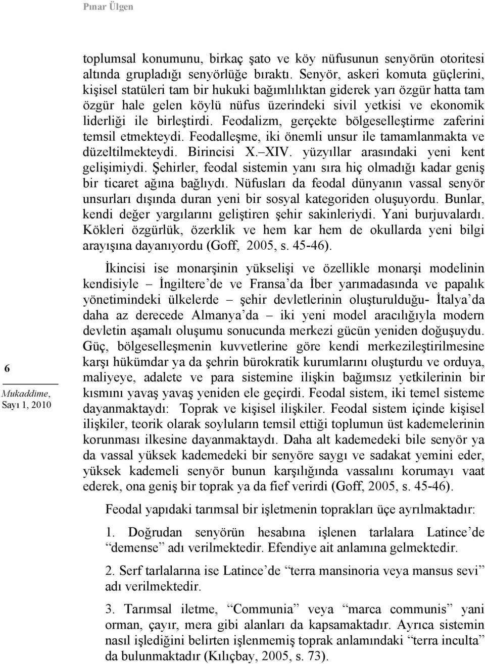 birleştirdi. Feodalizm, gerçekte bölgeselleştirme zaferini temsil etmekteydi. Feodalleşme, iki önemli unsur ile tamamlanmakta ve düzeltilmekteydi. Birincisi X. XIV.