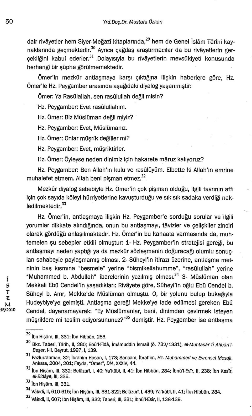 Peygamber araında aşa~ıdak dyalog yaşanmıştır: Ömer: Ya RaGallah, en ragullah de~l mn? Hz. Peygamber: vet raoullahım. Hz. Ömer: Bz ülüman de~lmyz? Hz. Peygamber: vet, ülümanız. Hz. Ömer: Onlar müşrk de~ller m?