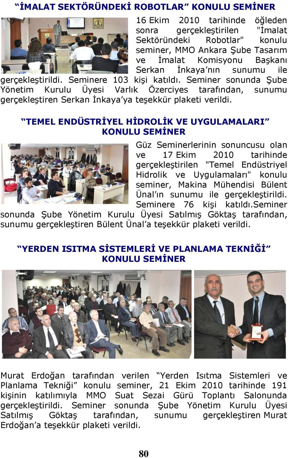 TEMEL ENDÜSTRİYEL HİDROLİK VE UYGULAMALARI Güz Seminerlerinin sonuncusu olan ve 17 Ekim 2010 tarihinde gerçekleştirilen "Temel Endüstriyel Hidrolik ve Uygulamaları" konulu seminer, Makina Mühendisi