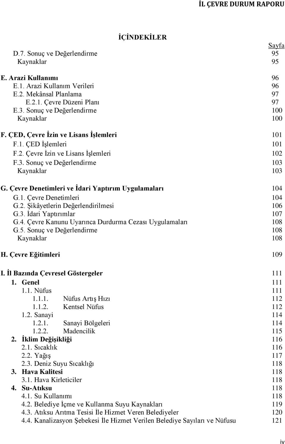 Çevre Denetimleri ve İdari Yaptırım Uygulamaları 104 G.1. Çevre Denetimleri 104 G.2. Şikâyetlerin Değerlendirilmesi 106 G.3. İdari Yaptırımlar 107 G.4. Çevre Kanunu Uyarınca Durdurma Cezası Uygulamaları 108 G.