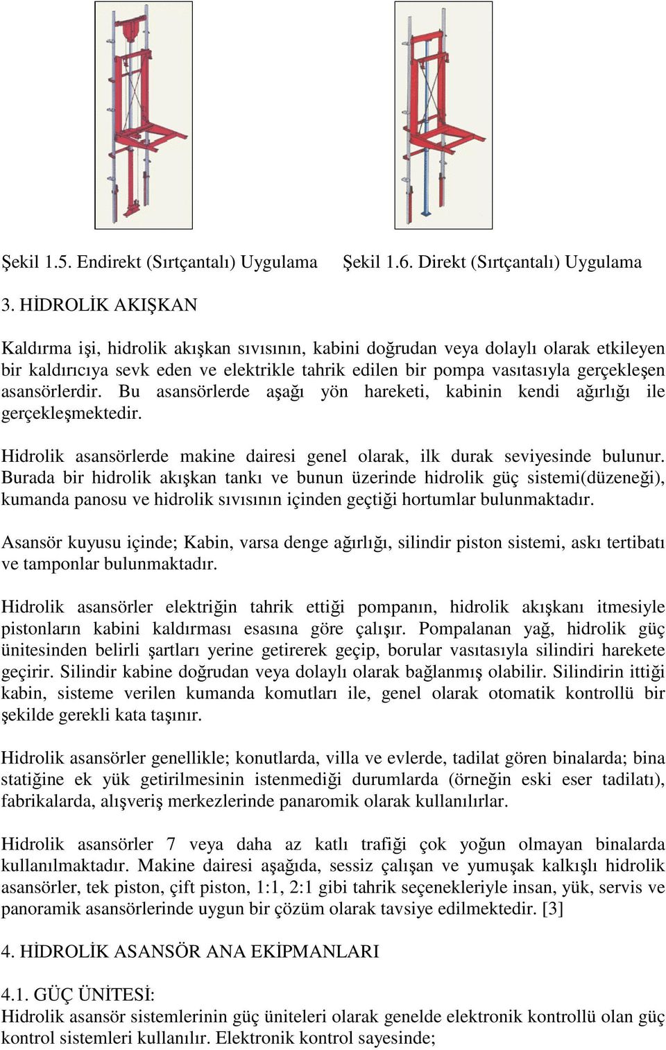 asansörlerdir. Bu asansörlerde aşağı yön hareketi, kabinin kendi ağırlığı ile gerçekleşmektedir. Hidrolik asansörlerde makine dairesi genel olarak, ilk durak seviyesinde bulunur.