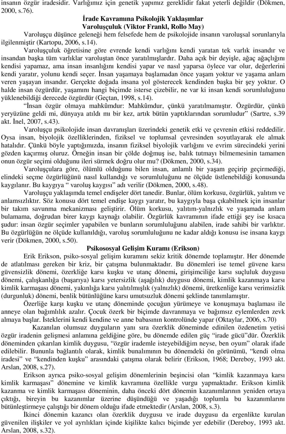 2006, s.14). Varoluşçuluk öğretisine göre evrende kendi varlığını kendi yaratan tek varlık insandır ve insandan başka tüm varlıklar varoluştan önce yaratılmışlardır.