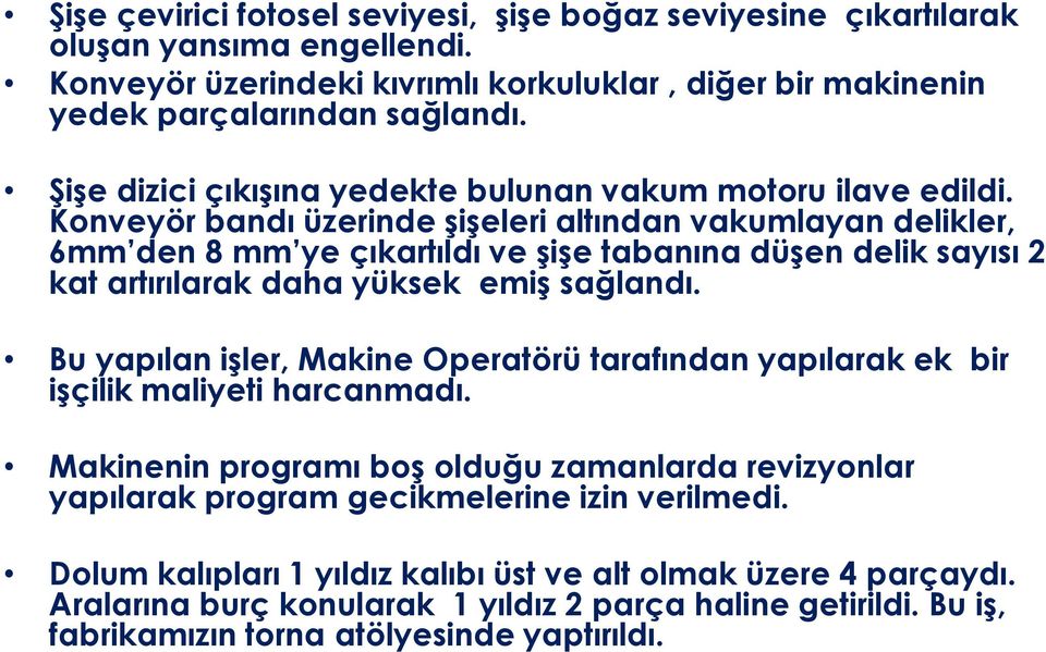 Konveyör bandı üzerinde şişeleri altından vakumlayan delikler, 6mm den 8 mm ye çıkartıldı ve şişe tabanına düşen delik sayısı 2 kat artırılarak daha yüksek emiş sağlandı.