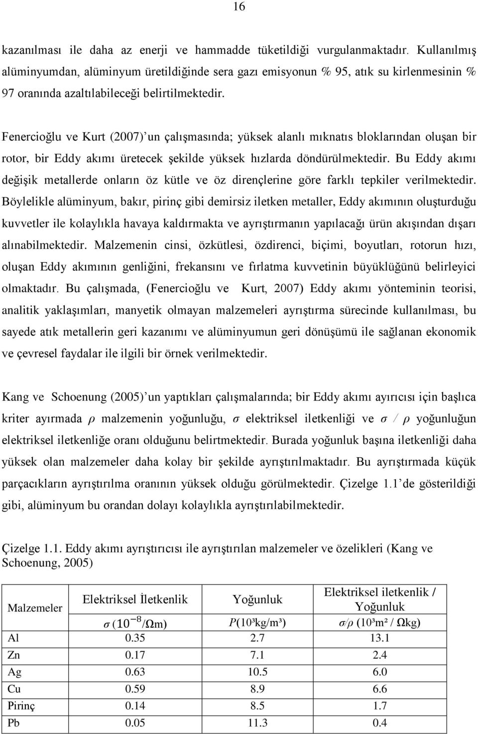 Fenercioğlu ve Kurt (2007) un çalıģmasında; yüksek alanlı mıknatıs bloklarından oluģan bir rotor, bir Eddy akımı üretecek Ģekilde yüksek hızlarda döndürülmektedir.