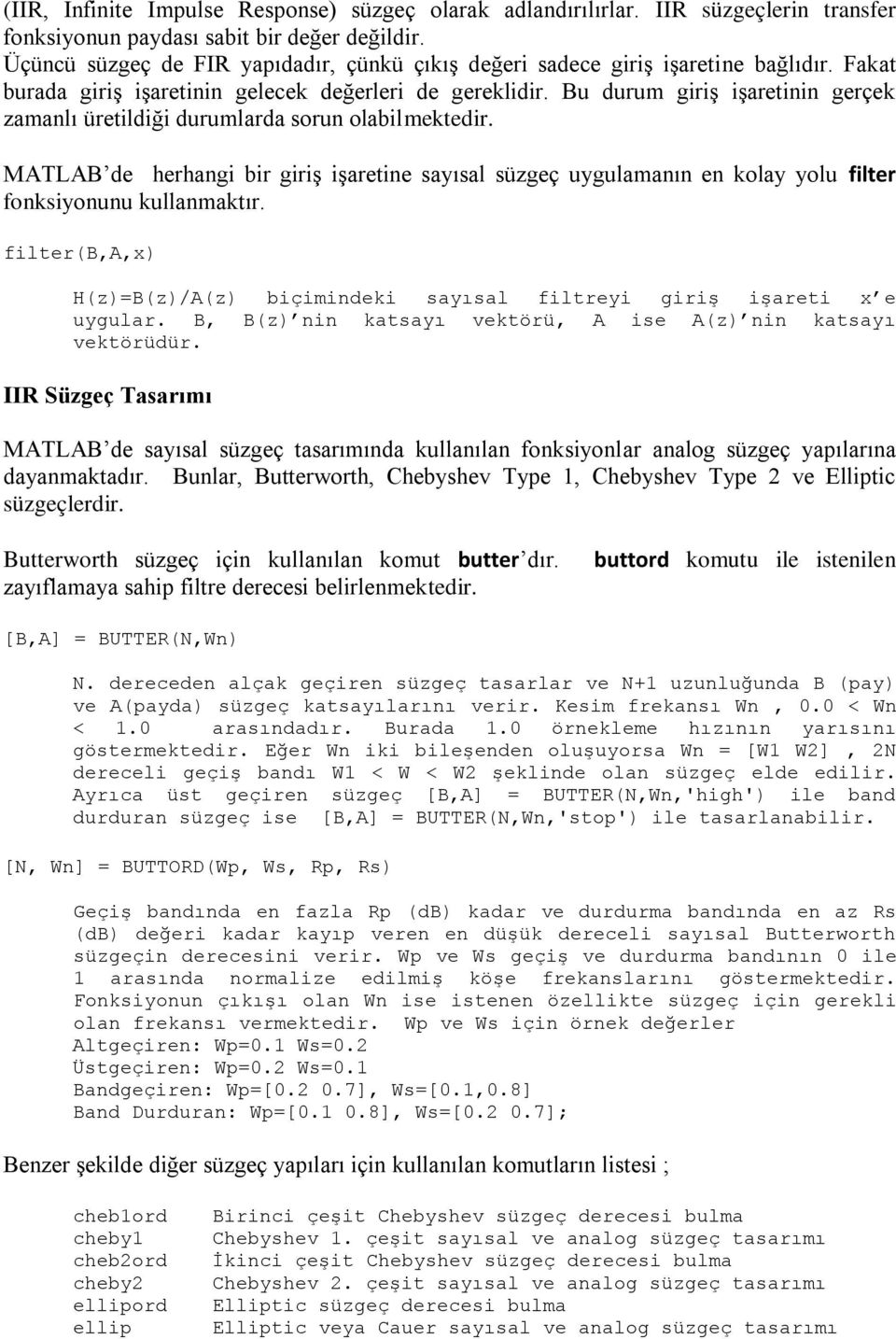 Bu durum giriş işaretinin gerçek zamanlı üretildiği durumlarda sorun olabilmektedir. MATLAB de herhangi bir giriş işaretine sayısal süzgeç uygulamanın en kolay yolu filter fonksiyonunu kullanmaktır.