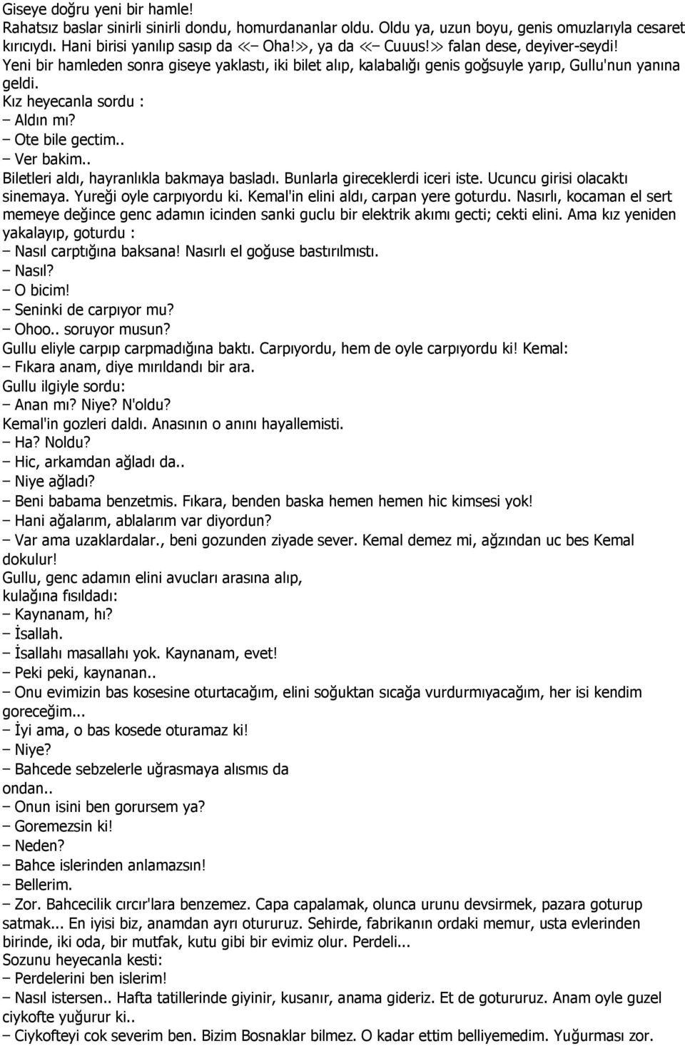 . Biletleri aldı, hayranlıkla bakmaya basladı. Bunlarla gireceklerdi iceri iste. Ucuncu girisi olacaktı sinemaya. Yureği oyle carpıyordu ki. Kemal'in elini aldı, carpan yere goturdu.