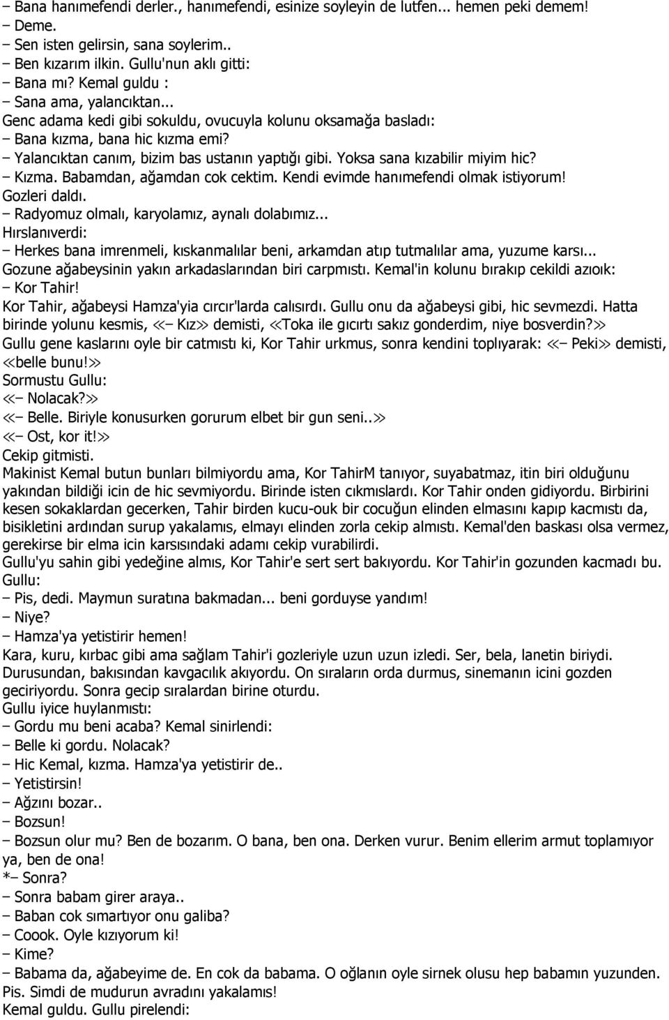 Yoksa sana kızabilir miyim hic? Kızma. Babamdan, ağamdan cok cektim. Kendi evimde hanımefendi olmak istiyorum! Gozleri daldı. Radyomuz olmalı, karyolamız, aynalı dolabımız.