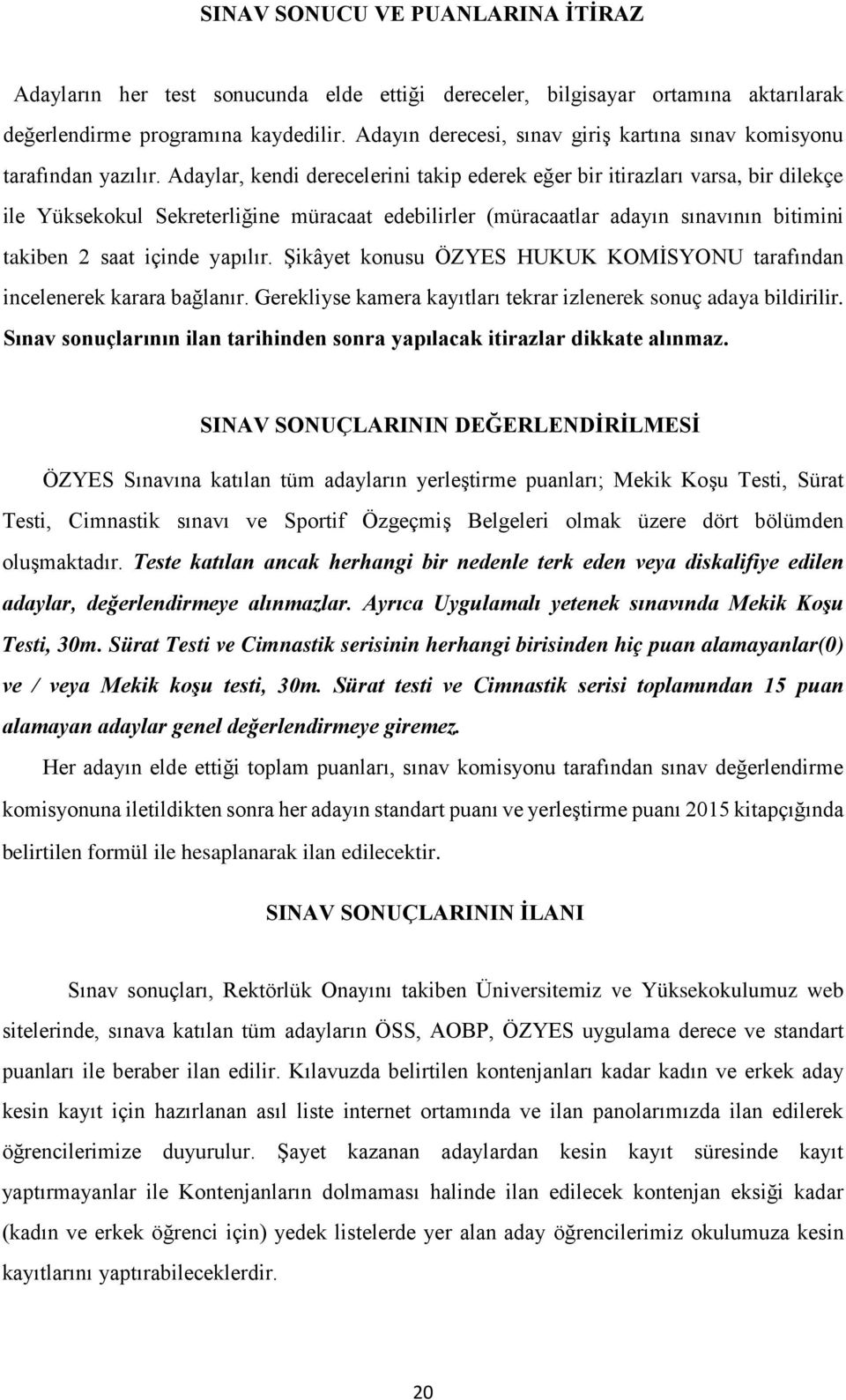 Adaylar, kendi derecelerini takip ederek eğer bir itirazları varsa, bir dilekçe ile Yüksekokul Sekreterliğine müracaat edebilirler (müracaatlar adayın sınavının bitimini takiben 2 saat içinde yapılır.