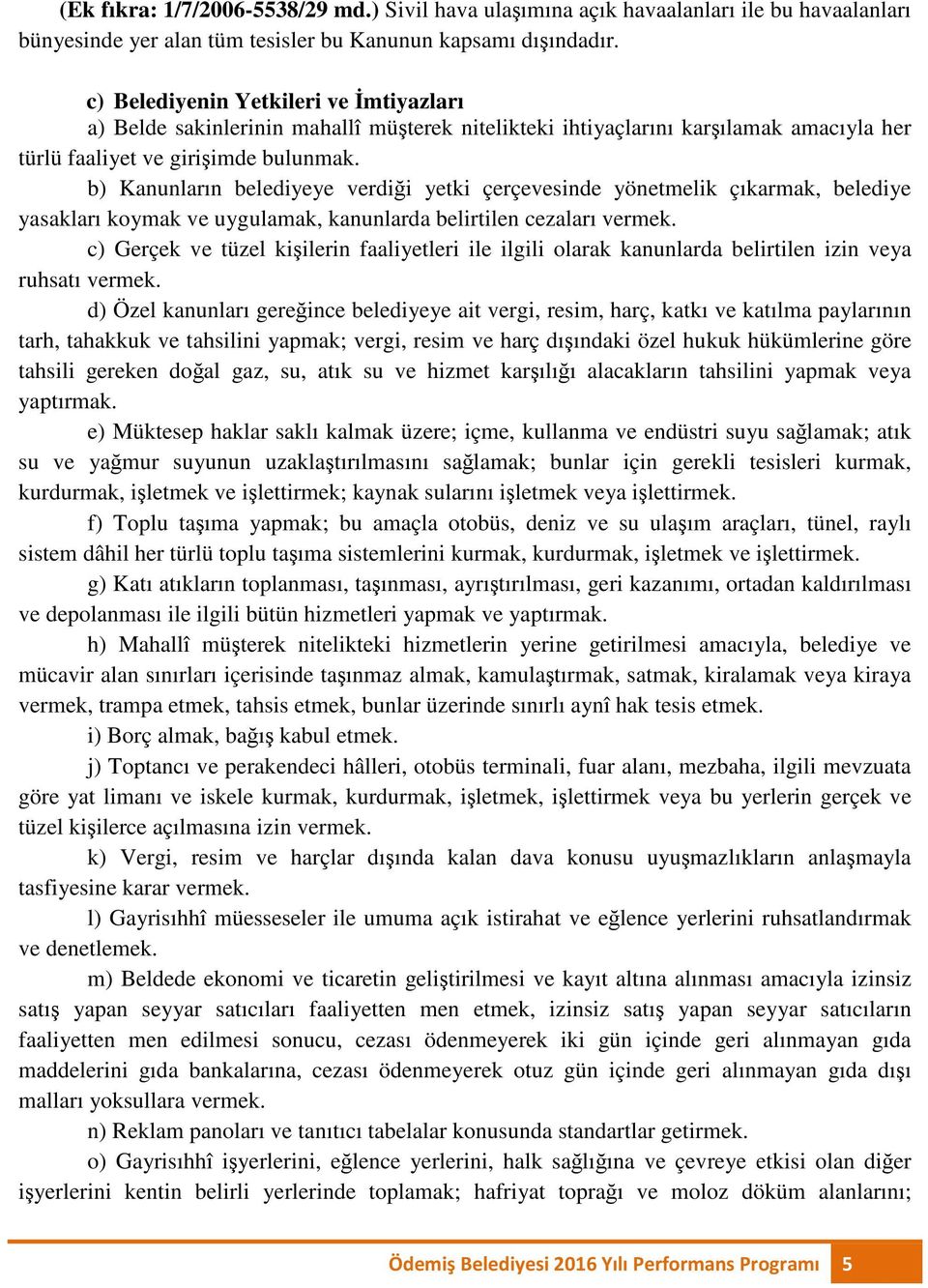 b) Kanunların belediyeye verdiği yetki çerçevesinde yönetmelik çıkarmak, belediye yasakları koymak ve uygulamak, kanunlarda belirtilen cezaları vermek.