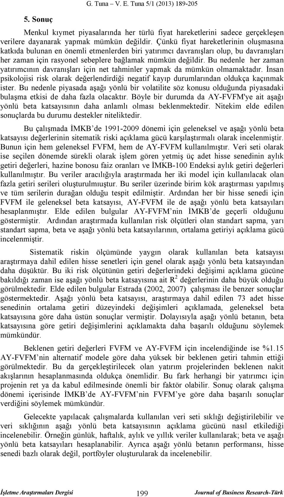 Bu nedenle her zaman yatırımcının davranışları için net tahminler yapmak da mümkün olmamaktadır. İnsan psikolojisi risk olarak değerlendirdiği negatif kayıp durumlarından oldukça kaçınmak ister.