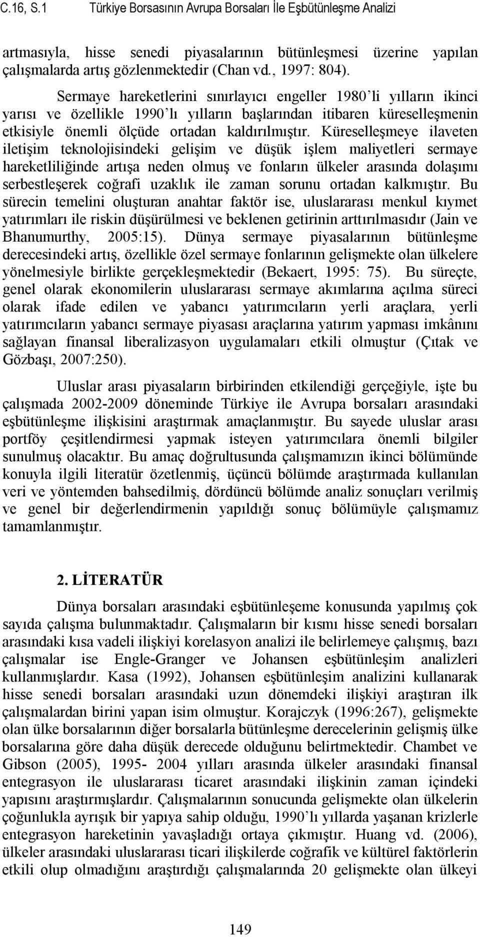 Küreselleşmeye ilaveten iletişim teknolojisindeki gelişim ve düşük işlem maliyetleri sermaye hareketliliğinde artışa neden olmuş ve fonların ülkeler arasında dolaşımı serbestleşerek coğrafi uzaklık