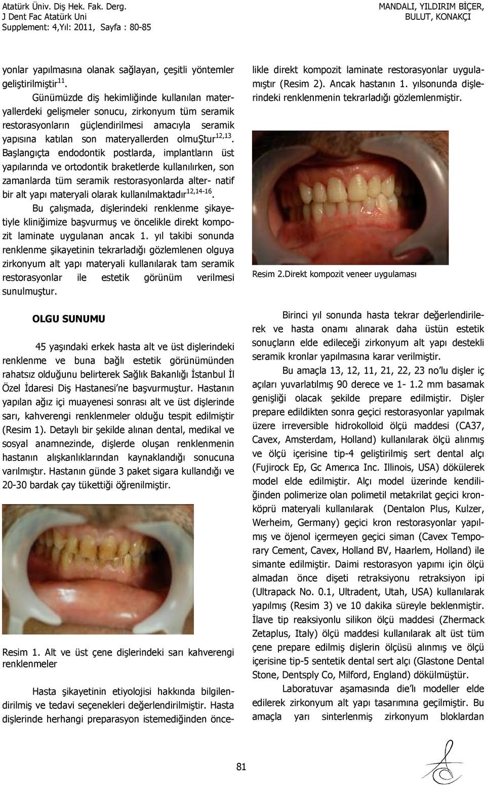 Başlangıçta endodontik postlarda, implantların üst yapılarında ve ortodontik braketlerde kullanılırken, son zamanlarda tüm seramik restorasyonlarda alter- natif bir alt yapı materyali olarak