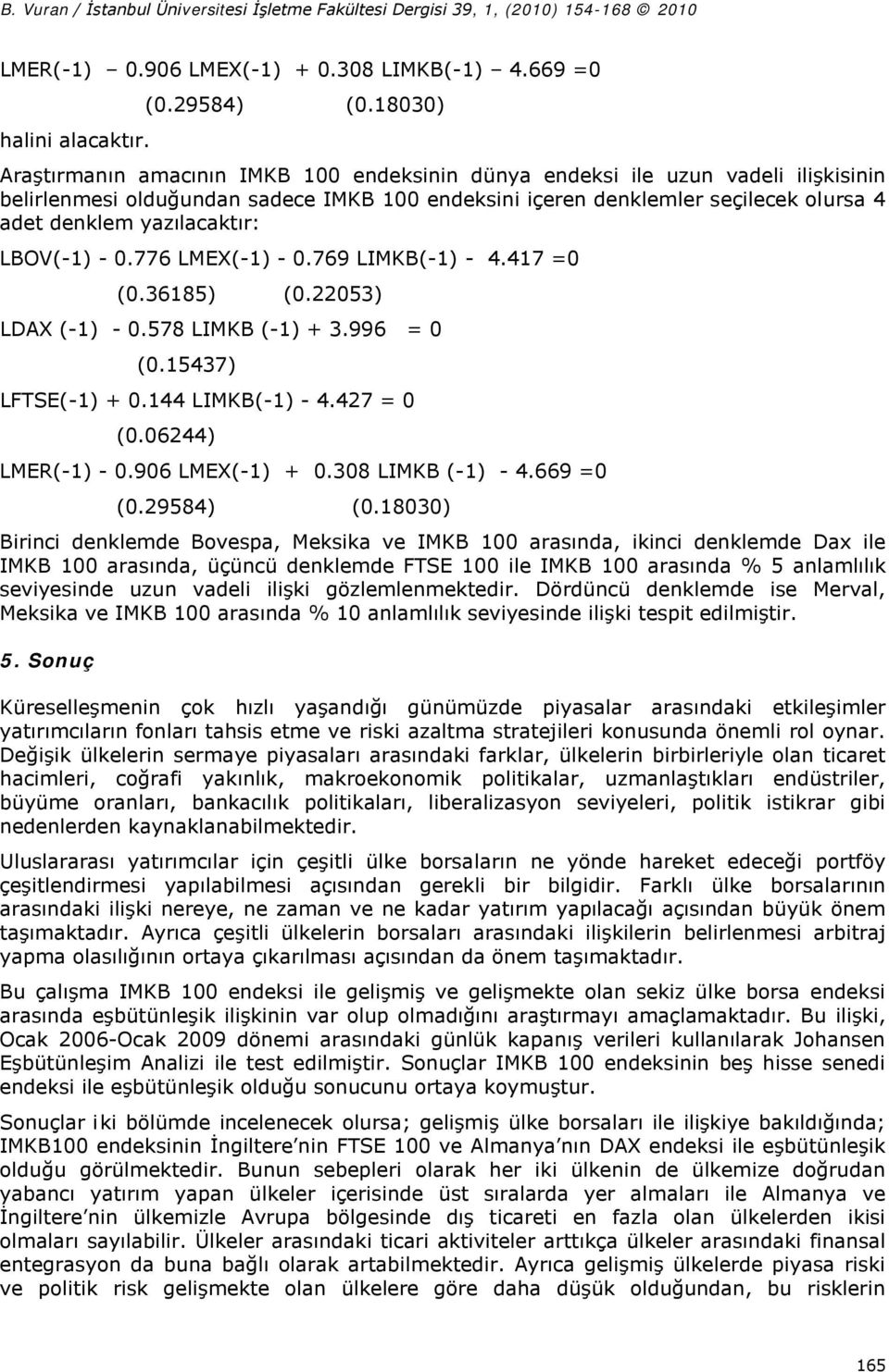 yazılacaktır: LBOV(-1) - 0.776 LMEX(-1) - 0.769 LIMKB(-1) - 4.417 =0 (0.36185) (0.22053) LDAX (-1) - 0.578 LIMKB (-1) + 3.996 = 0 (0.15437) LFTSE(-1) + 0.144 LIMKB(-1) - 4.427 = 0 (0.