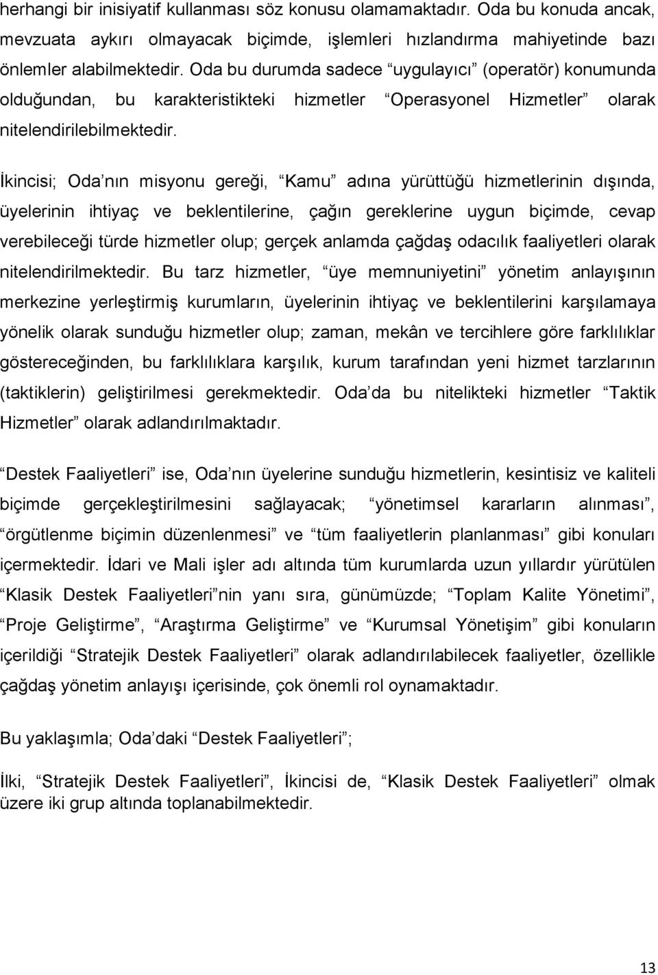 İkincisi; Oda nın misyonu gereği, Kamu adına yürüttüğü hizmetlerinin dışında, üyelerinin ihtiyaç ve beklentilerine, çağın gereklerine uygun biçimde, cevap verebileceği türde hizmetler olup; gerçek