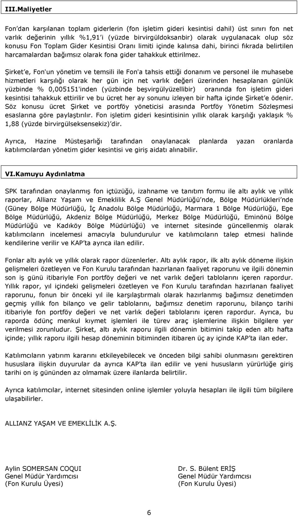 Şirket e, Fon'un yönetim ve temsili ile Fon'a tahsis ettiği donanım ve personel ile muhasebe hizmetleri karşılığı olarak her gün için net varlık değeri üzerinden hesaplanan günlük yüzbinde %