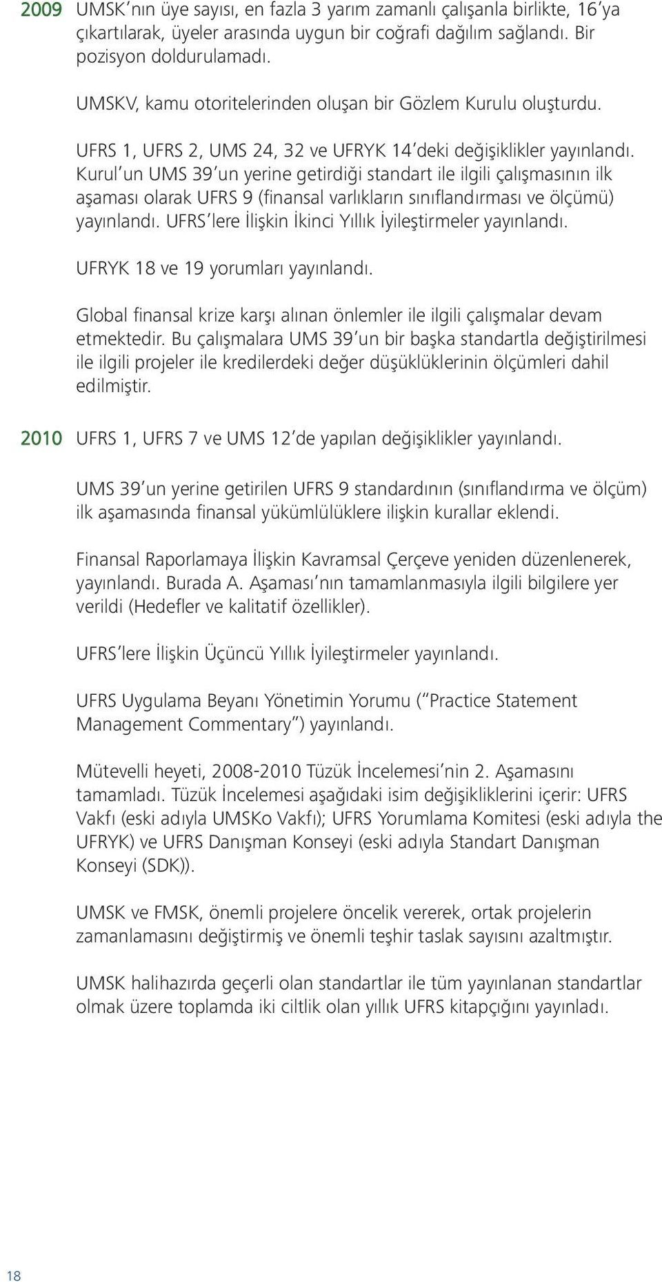 Kurul un UMS 39 un yerine getirdiği standart ile ilgili çalışmasının ilk aşaması olarak UFRS 9 (finansal varlıkların sınıflandırması ve ölçümü) yayınlandı.