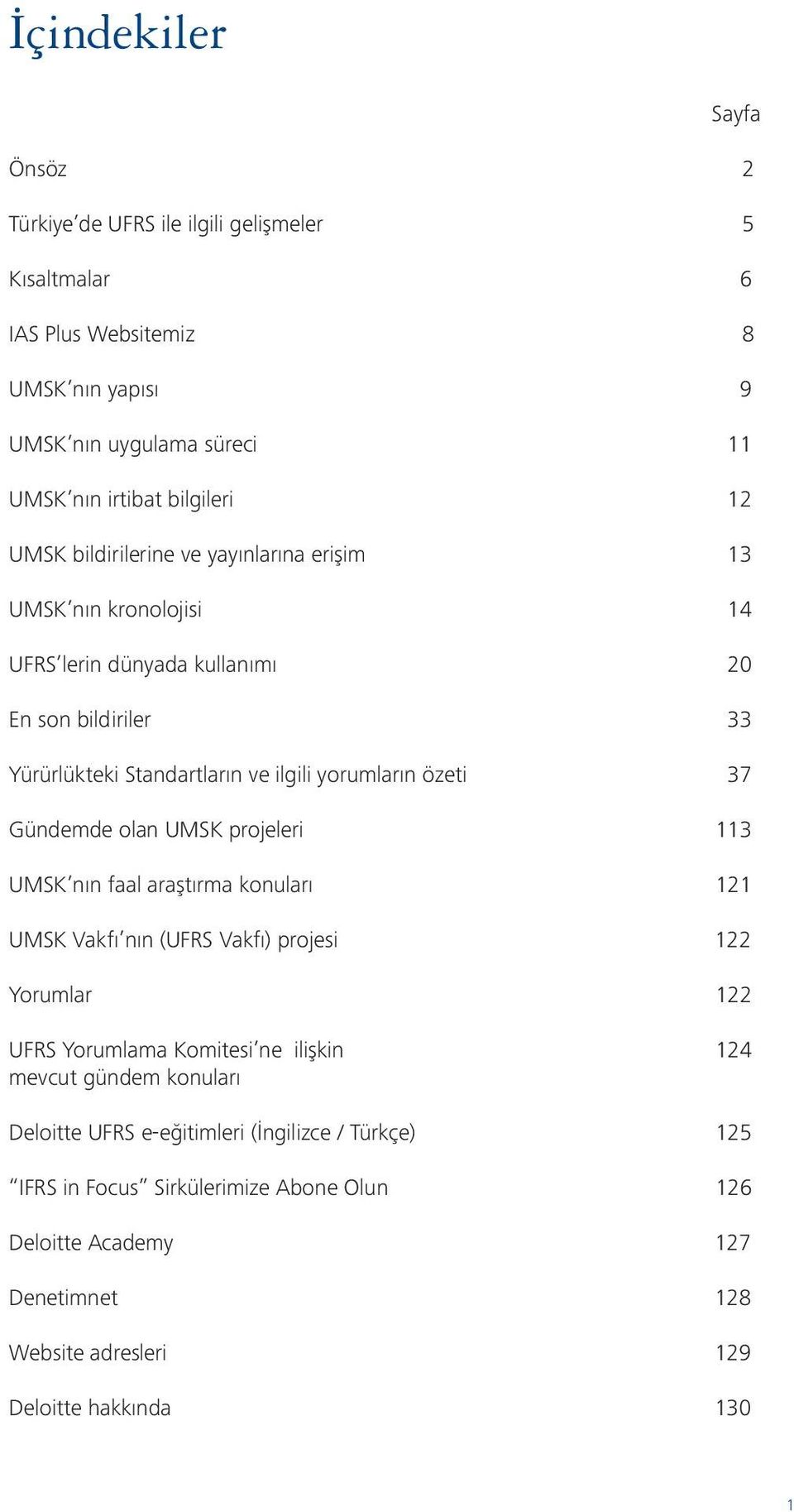 Gündemde olan UMSK projeleri 113 UMSK nın faal araştırma konuları 121 UMSK Vakfı nın (UFRS Vakfı) projesi 122 Yorumlar 122 UFRS Yorumlama Komitesi ne ilişkin 124 mevcut gündem