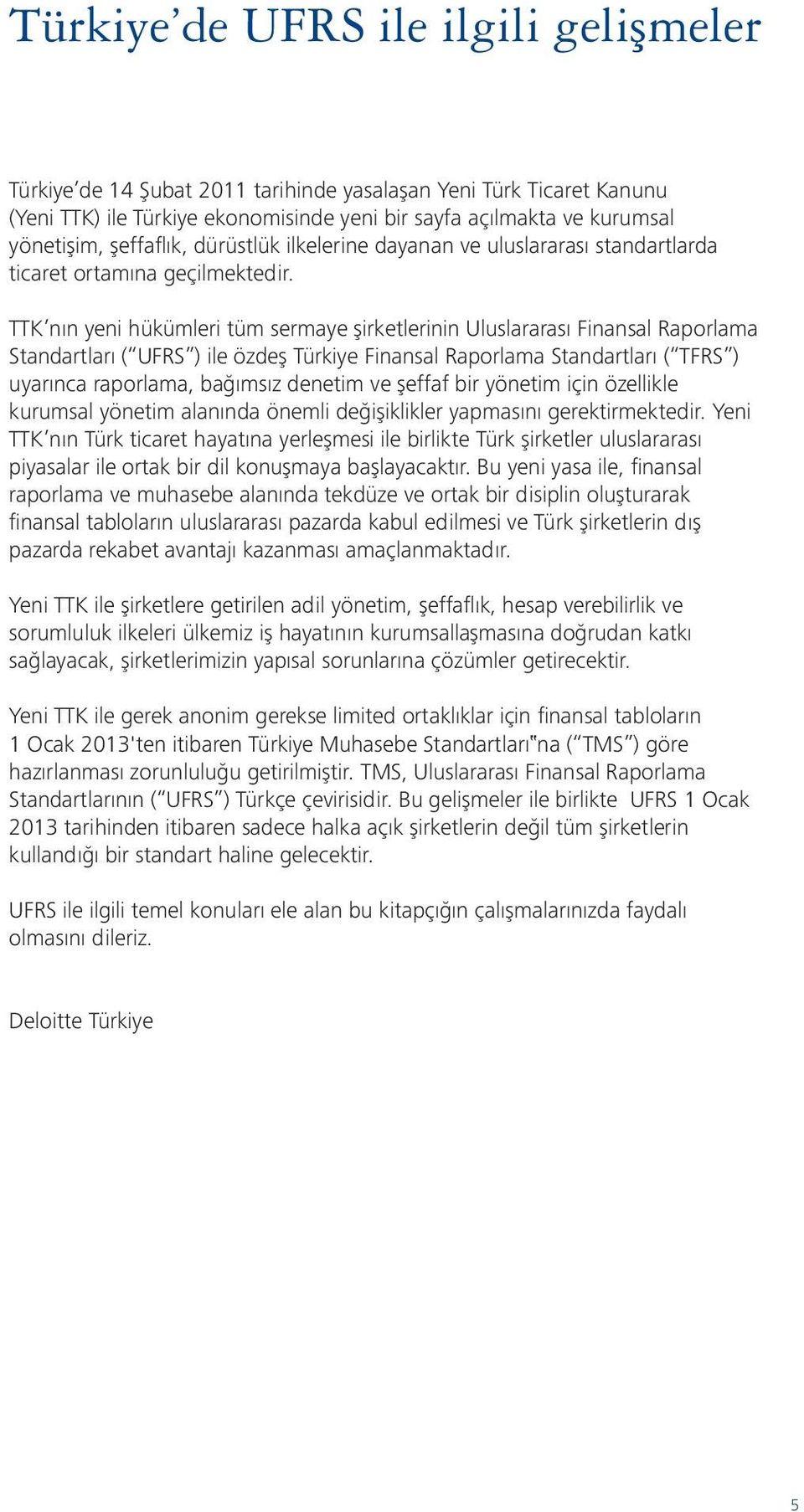 TTK nın yeni hükümleri tüm sermaye şirketlerinin Uluslararası Finansal Raporlama Standartları ( UFRS ) ile özdeş Türkiye Finansal Raporlama Standartları ( TFRS ) uyarınca raporlama, bağımsız denetim