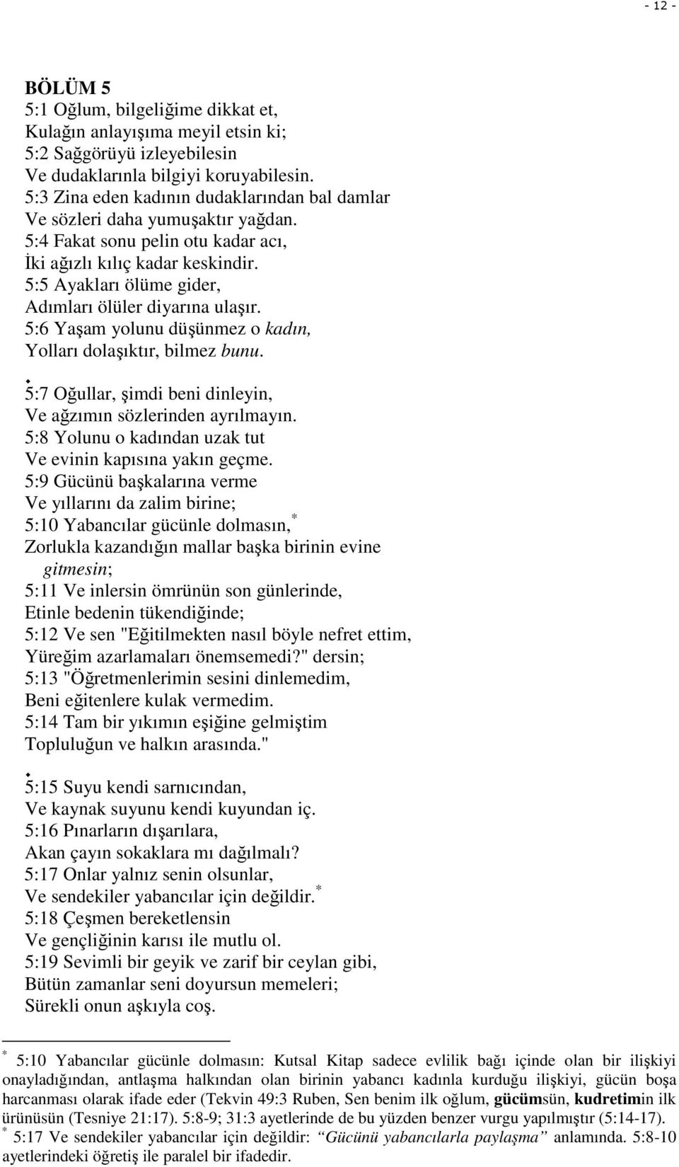 5:5 Ayakları ölüme gider, Adımları ölüler diyarına ulaşır. 5:6 Yaşam yolunu düşünmez o kadın, Yolları dolaşıktır, bilmez bunu. 5:7 Oğullar, şimdi beni dinleyin, Ve ağzımın sözlerinden ayrılmayın.