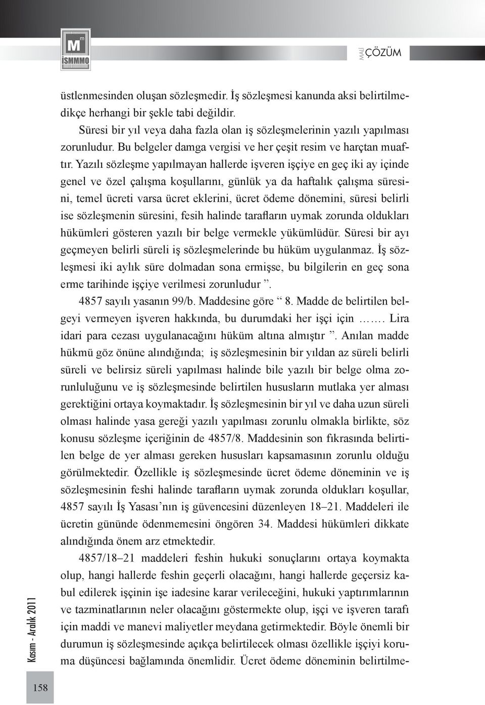 Yazılı sözleşme yapılmayan hallerde işveren işçiye en geç iki ay içinde genel ve özel çalışma koşullarını, günlük ya da haftalık çalışma süresini, temel ücreti varsa ücret eklerini, ücret ödeme