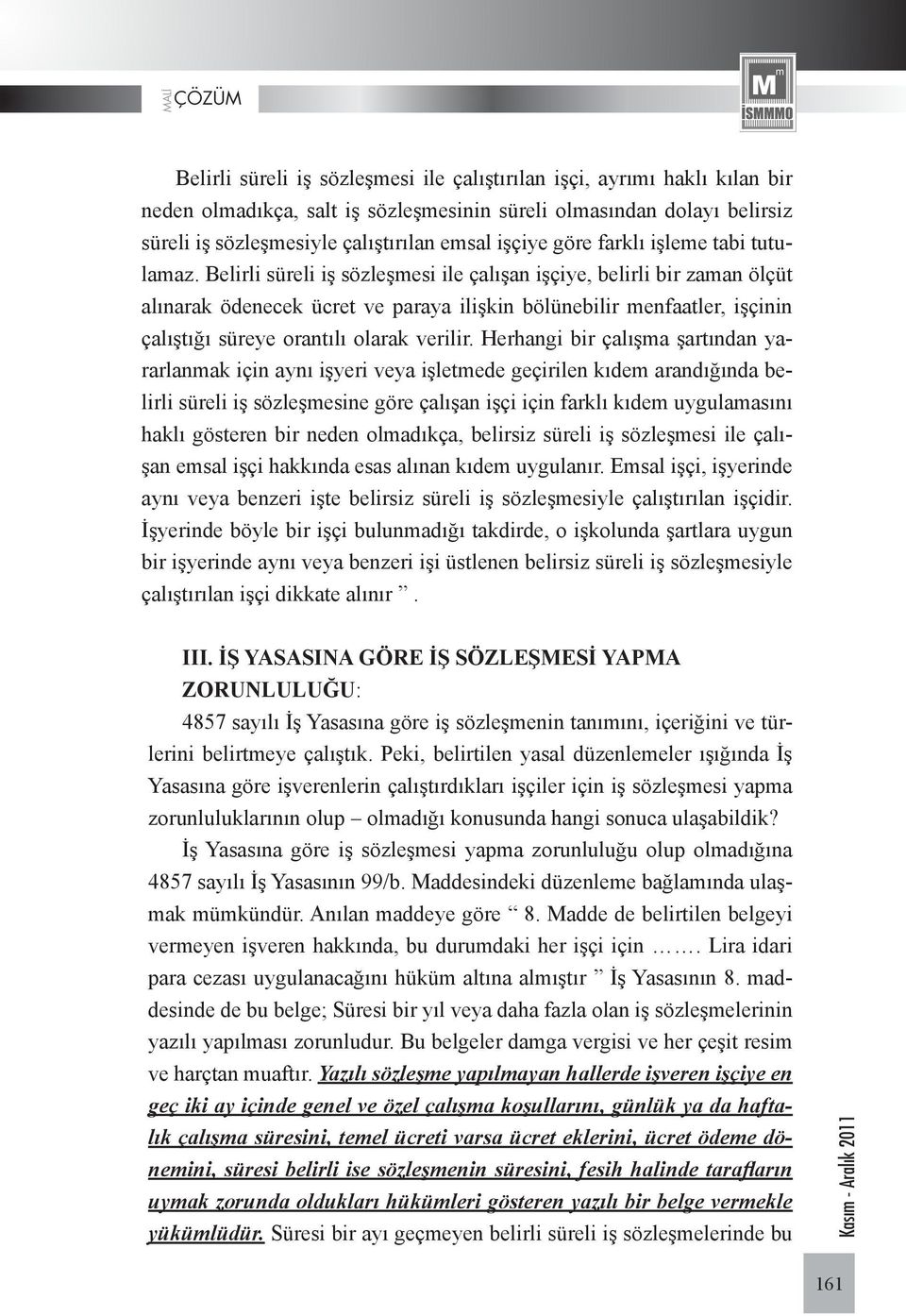 Belirli süreli iş sözleşmesi ile çalışan işçiye, belirli bir zaman ölçüt alınarak ödenecek ücret ve paraya ilişkin bölünebilir menfaatler, işçinin çalıştığı süreye orantılı olarak verilir.