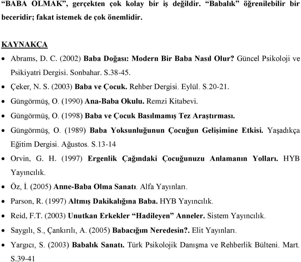 Güngörmüş, O. (1989) Baba Yoksunluğunun Çocuğun Gelişimine Etkisi. Yaşadıkça Eğitim Dergisi. Ağustos. S.13-14 Orvin, G. H. (1997) Ergenlik Çağındaki Çocuğunuzu Anlamanın Yolları. HYB Yayıncılık.