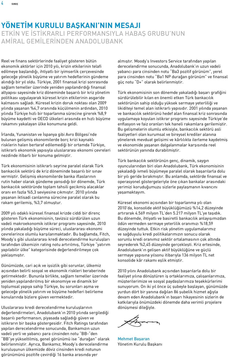 Türkiye, 2001 finansal krizi sonrasında sağlam temeller üzerinde yeniden yapılandırdığı finansal altyapısı sayesinde kriz döneminde başarılı bir kriz yönetim politikası uygulayarak küresel krizin