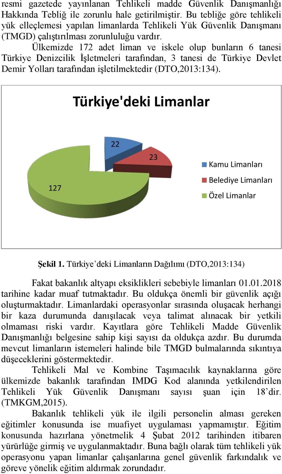 Ülkemizde 172 adet liman ve iskele olup bunların 6 tanesi Türkiye Denizcilik İşletmeleri tarafından, 3 tanesi de Türkiye Devlet Demir Yolları tarafından işletilmektedir (DTO,2013:134).