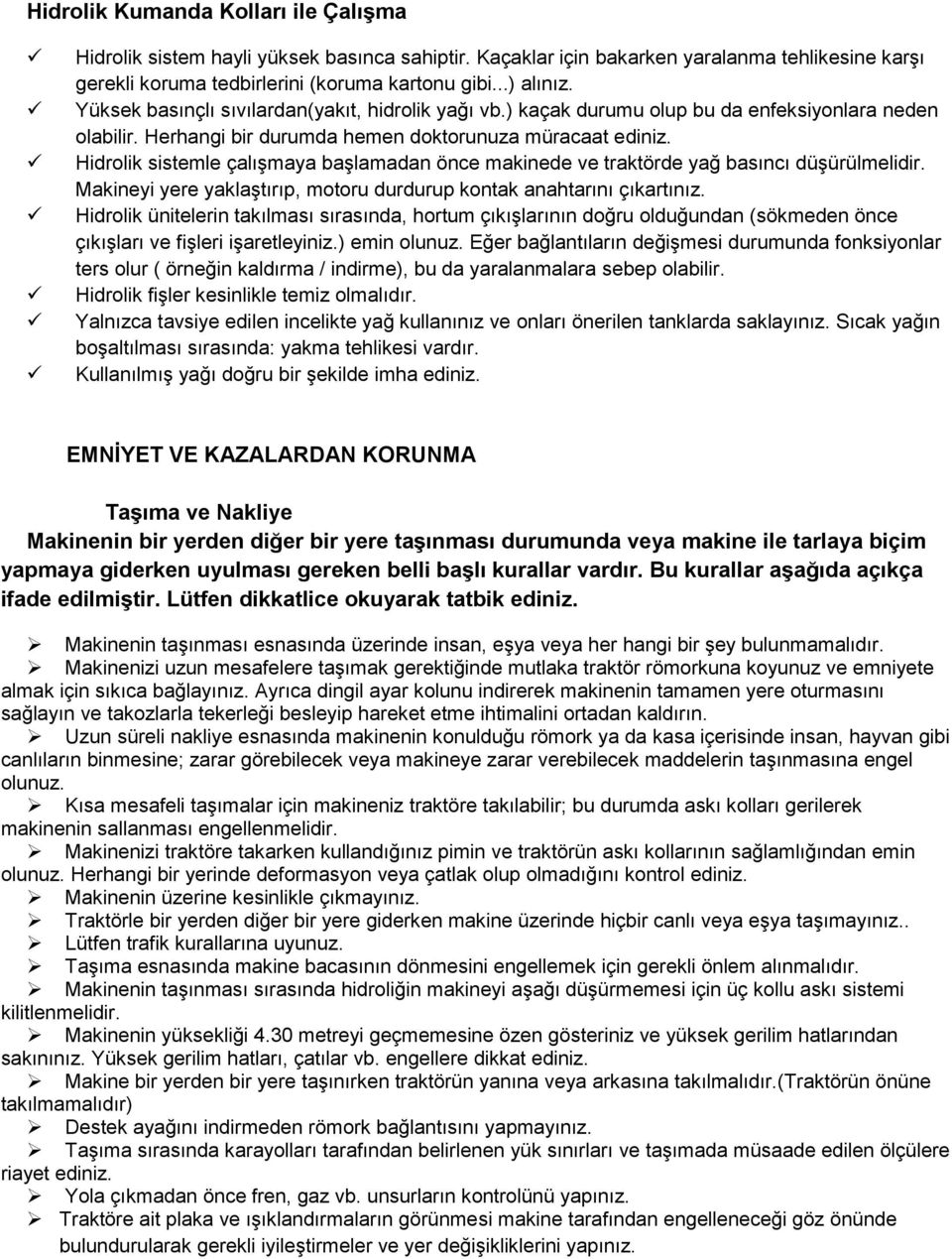 Hidrolik sistemle çalışmaya başlamadan önce makinede ve traktörde yağ basıncı düşürülmelidir. Makineyi yere yaklaştırıp, motoru durdurup kontak anahtarını çıkartınız.