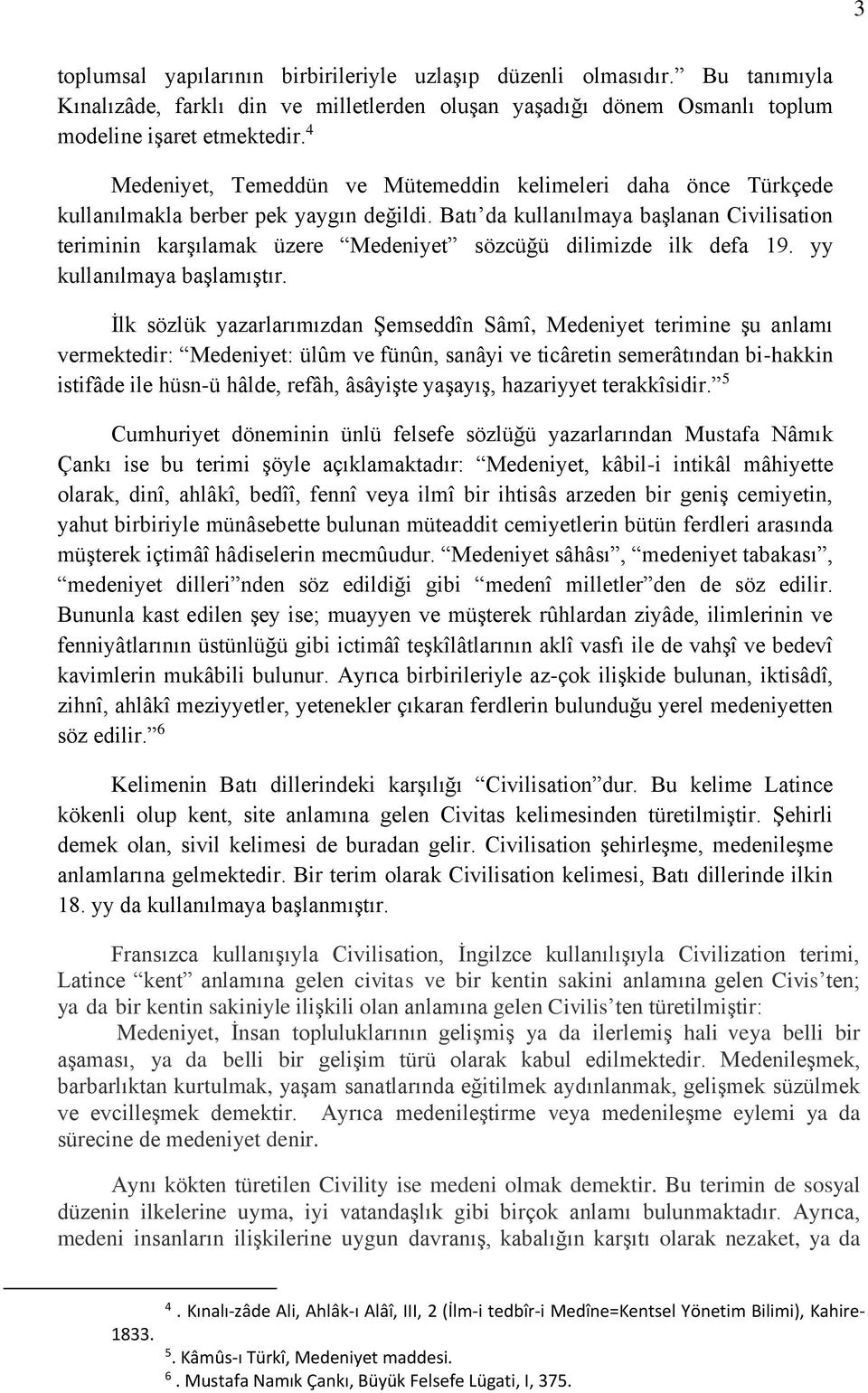 Batı da kullanılmaya başlanan Civilisation teriminin karşılamak üzere Medeniyet sözcüğü dilimizde ilk defa 19. yy kullanılmaya başlamıştır.