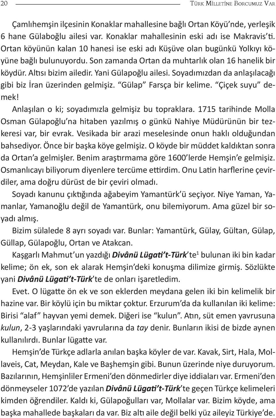 Soyadımızdan da anlaşılacağı gibi biz İran üzerinden gelmişiz. Gülap Farsça bir kelime. Çiçek suyu demek! Anlaşılan o ki; soyadımızla gelmişiz bu topraklara.