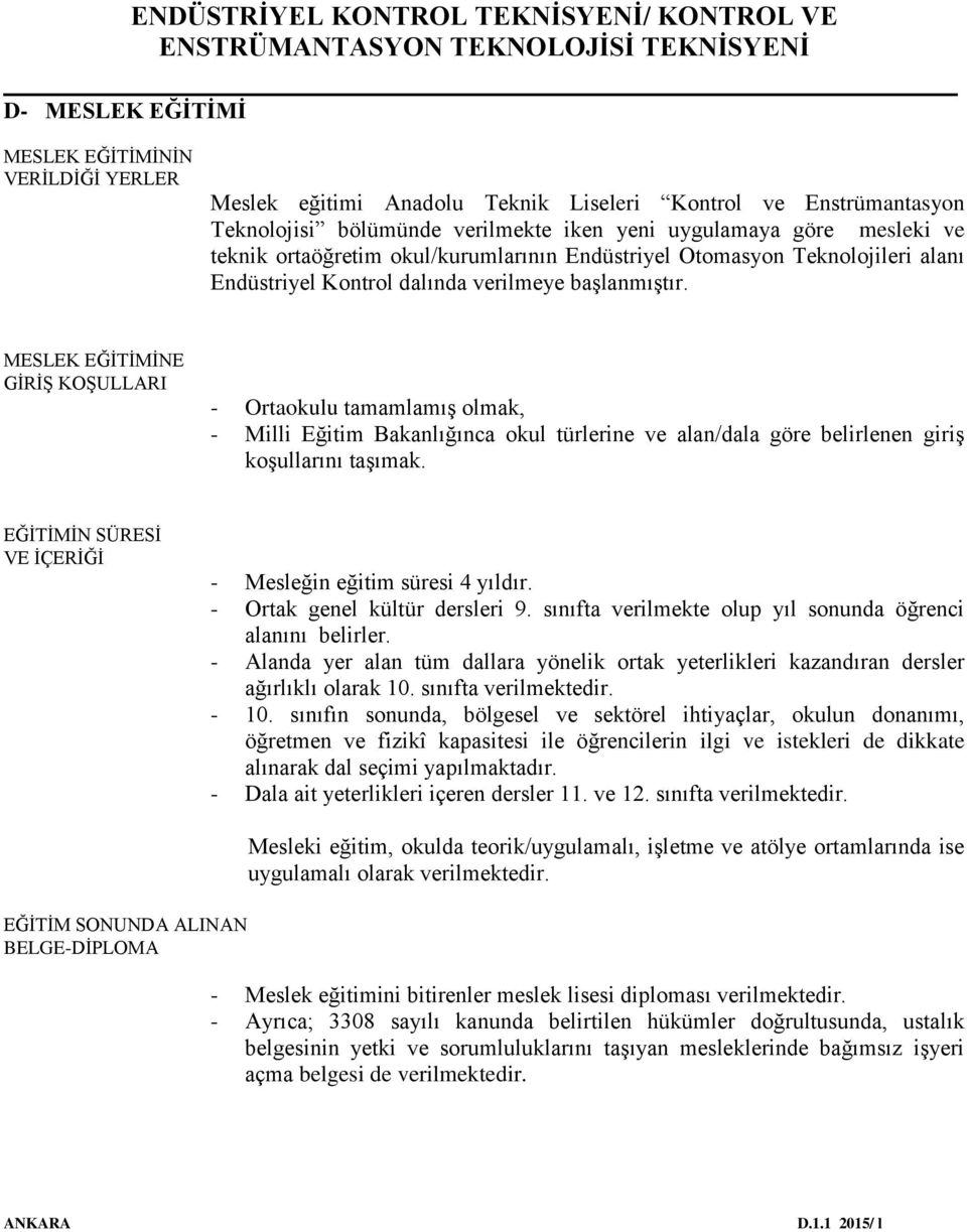 MESLEK EĞİTİMİNE GİRİŞ KOŞULLARI - Ortaokulu tamamlamış olmak, - Milli Eğitim Bakanlığınca okul türlerine ve alan/dala göre belirlenen giriş koşullarını taşımak.