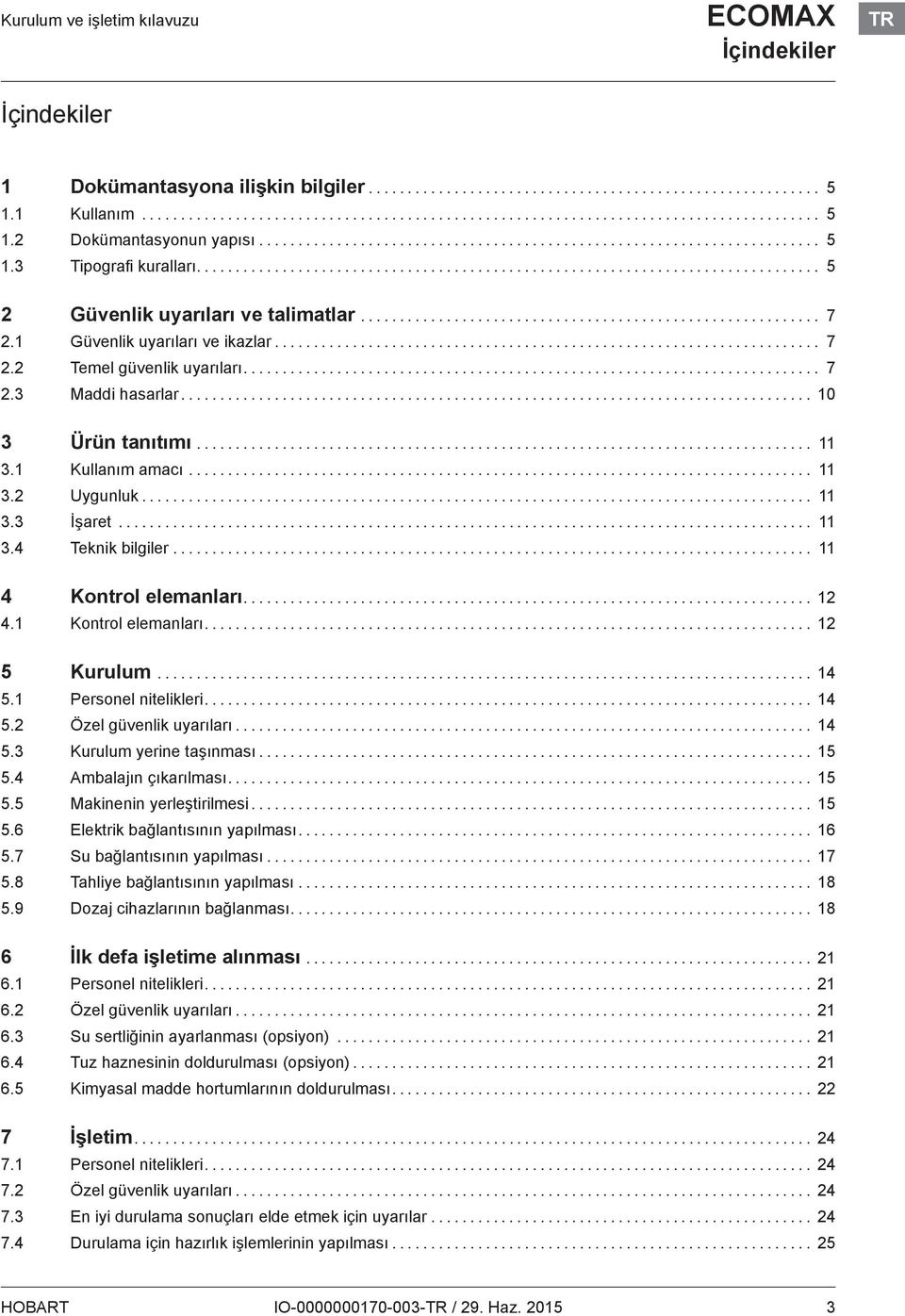 .. 11 3.3 İşaret... 11 3.4 Teknik bilgiler... 11 4 Kontrol elemanları... 12 4.1 Kontrol elemanları... 12 5 Kurulum... 14 5.1 Personel nitelikleri... 14 5.2 Özel güvenlik uyarıları... 14 5.3 Kurulum yerine taşınması.