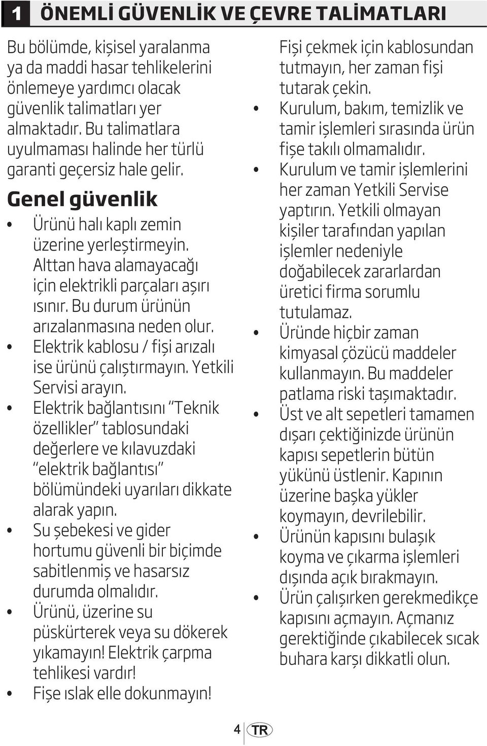 Bu durum ürünün arızalanmasına neden olur. Elektrik kablosu / fişi arızalı ise ürünü çalıştırmayın. Yetkili Servisi arayın.